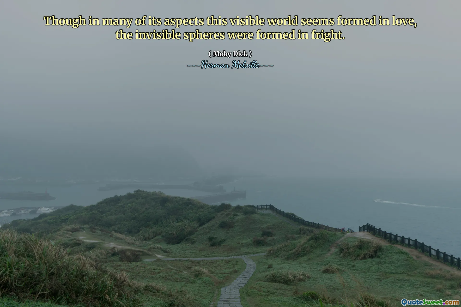 Though in many of its aspects this visible world seems formed in love, the invisible spheres were formed in fright.