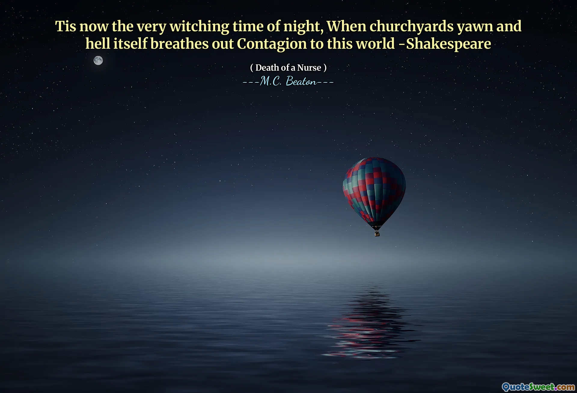Tis now the very witching time of night, When churchyards yawn and hell itself breathes out Contagion to this world -Shakespeare