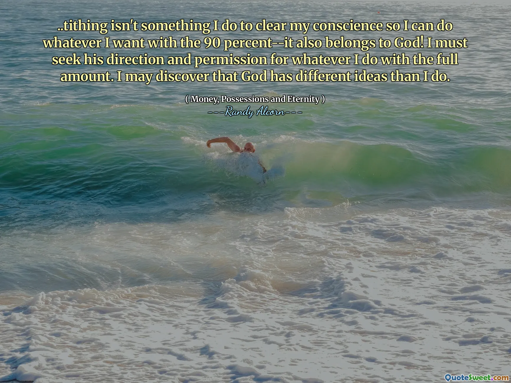 .. ليس شيئًا أفعله لإزالة ضميري حتى أتمكن من فعل ما أريد مع 90 في المائة-إنه ينتمي أيضًا إلى الله! يجب أن أسعى إلى اتجاهه وإذنه لأي شيء أفعله بالمبلغ الكامل. قد أكتشف أن الله لديه أفكار مختلفة عني.