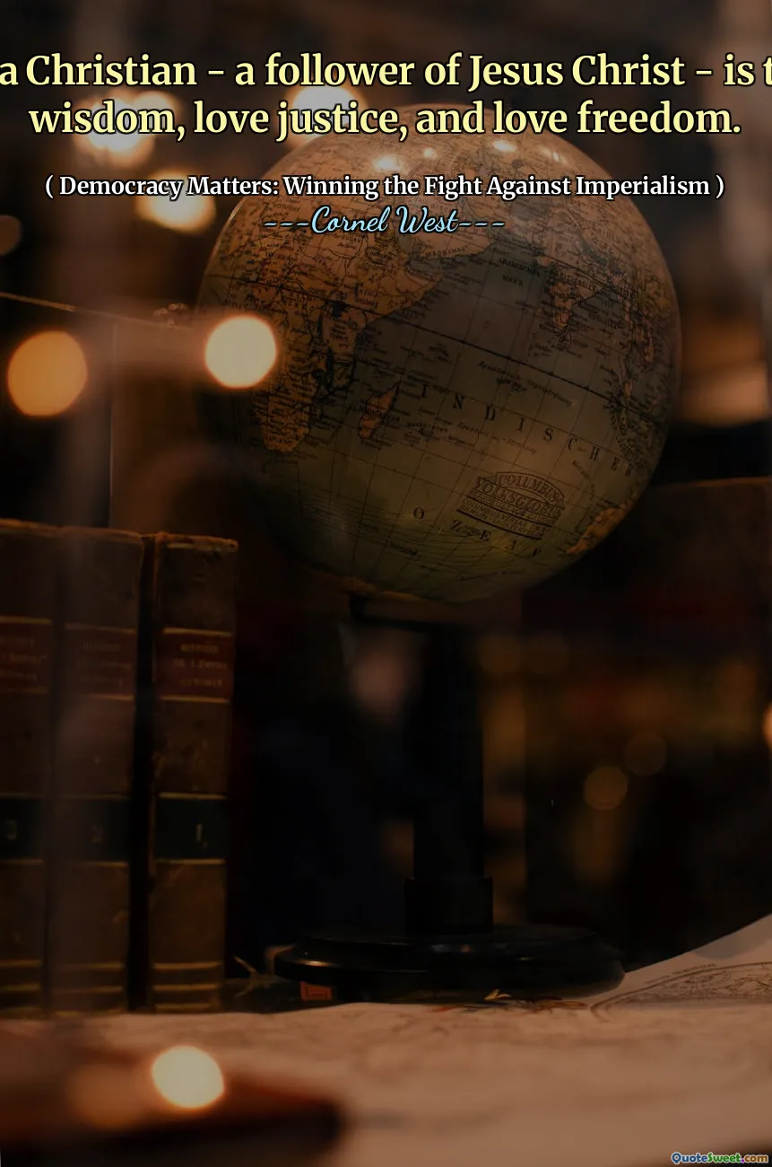 To be a Christian - a follower of Jesus Christ - is to love wisdom, love justice, and love freedom.