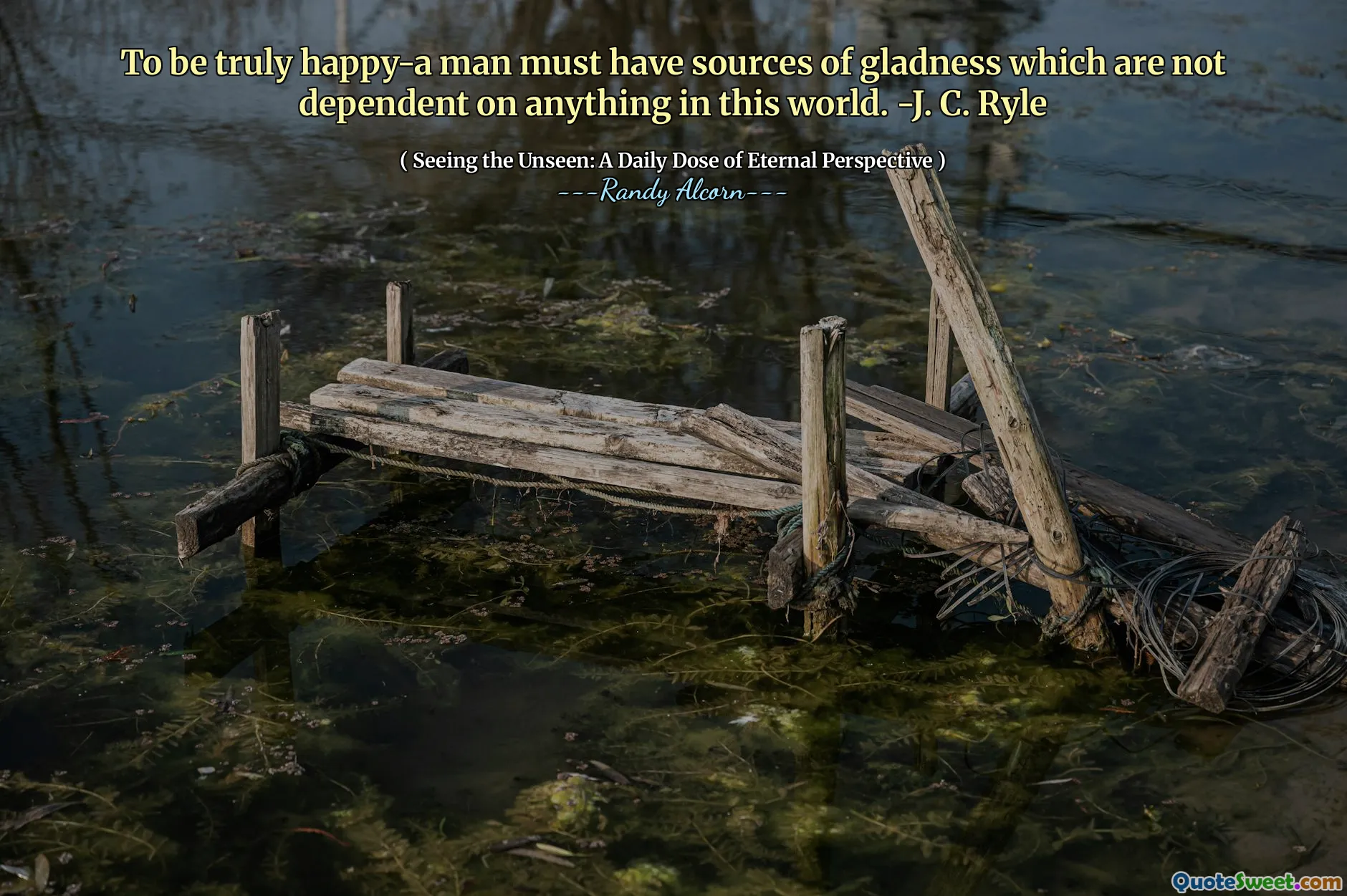 वास्तव में खुश होना-एक आदमी के पास खुशी के स्रोत होने चाहिए जो इस दुनिया में किसी भी चीज़ पर निर्भर नहीं हैं। -जे। सी। राइल