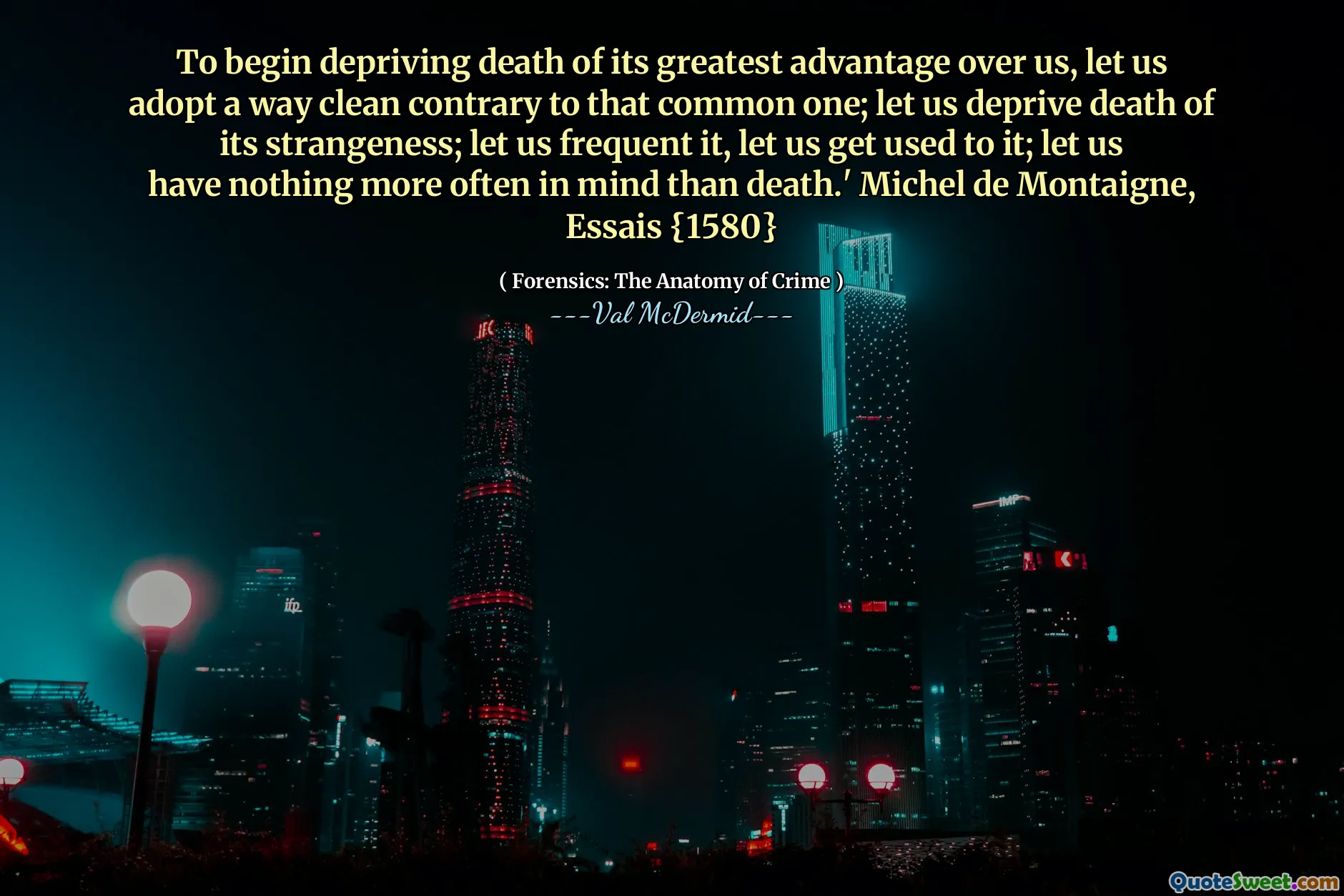 To begin depriving death of its greatest advantage over us, let us adopt a way clean contrary to that common one; let us deprive death of its strangeness; let us frequent it, let us get used to it; let us have nothing more often in mind than death.' Michel de Montaigne, Essais {1580}