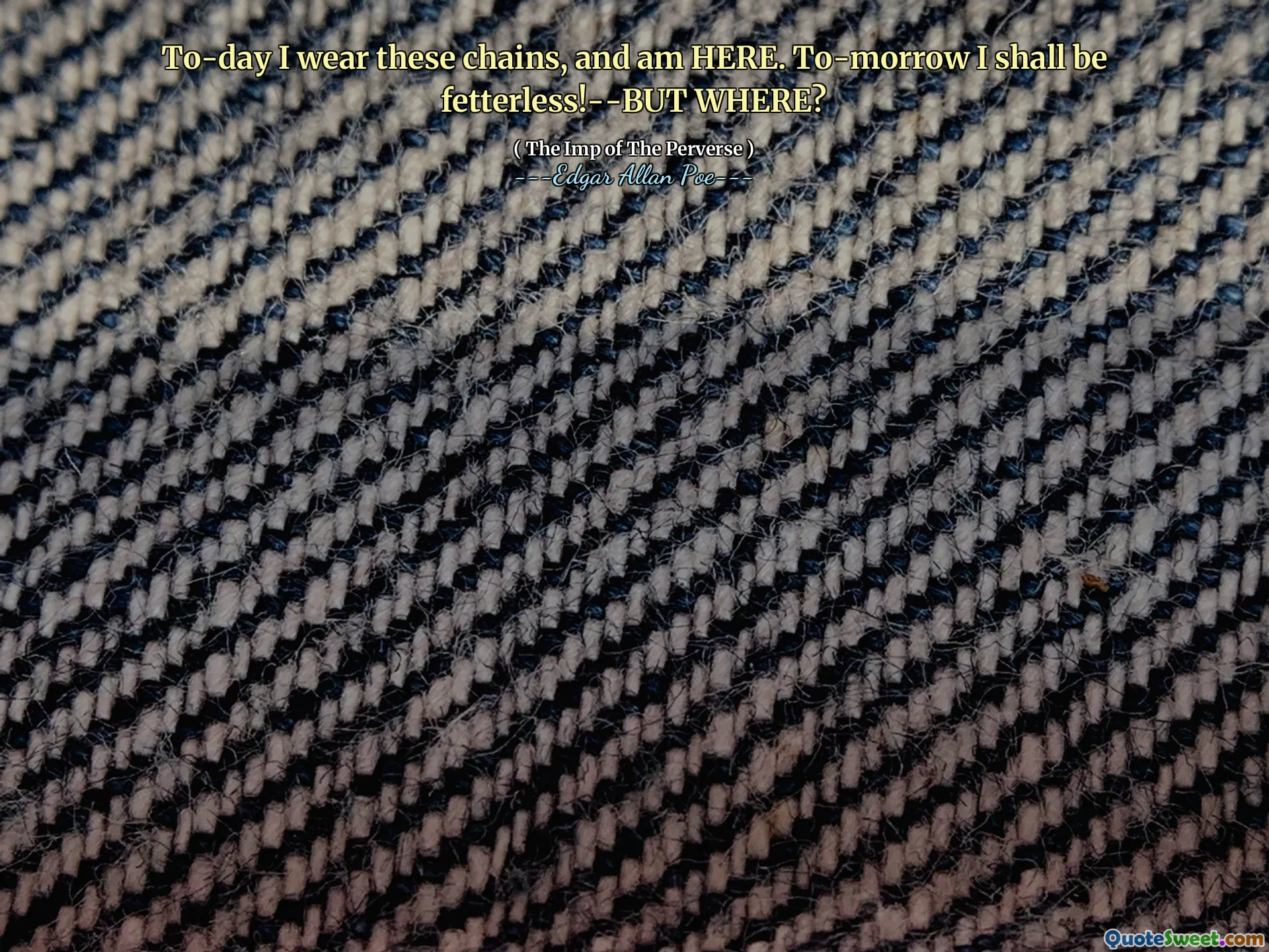 To-day I wear these chains, and am HERE. To-morrow I shall be fetterless!--BUT WHERE?