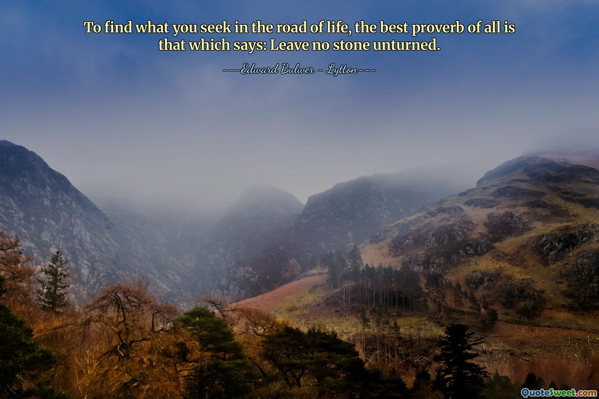To find what you seek in the road of life, the best proverb of all is that which says: Leave no stone unturned.
