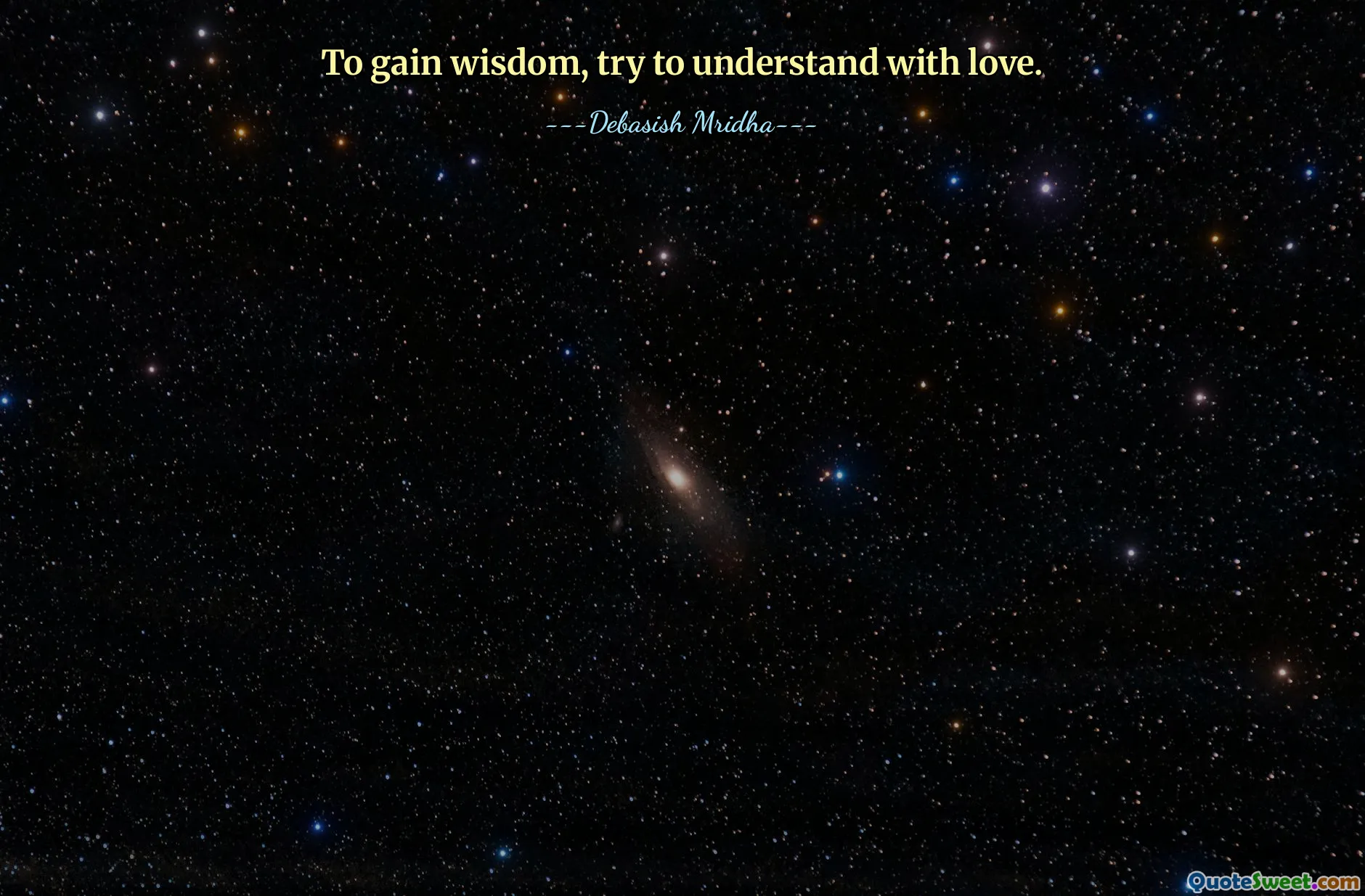 To gain wisdom, try to understand with love.