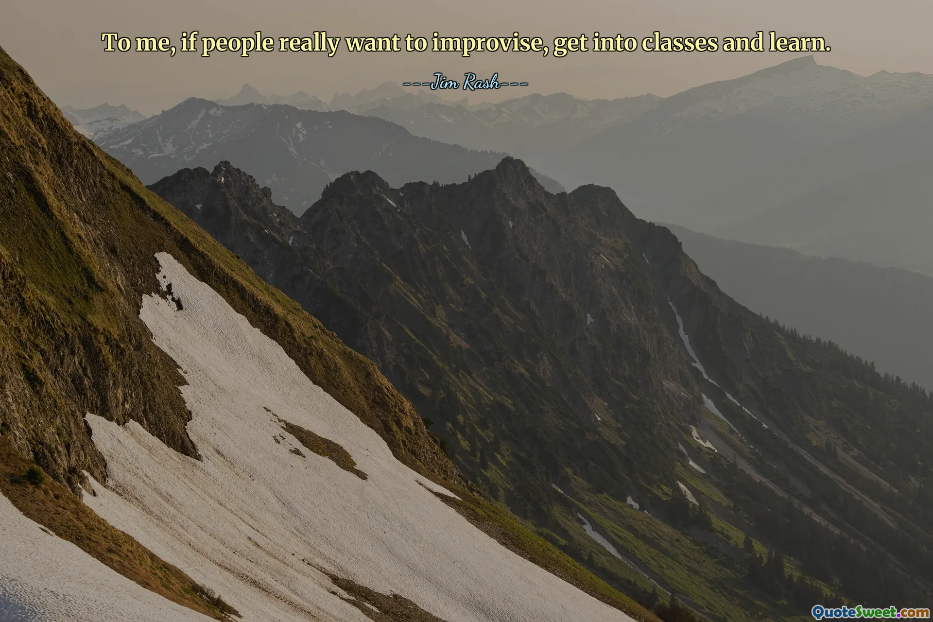 To me, if people really want to improvise, get into classes and learn.