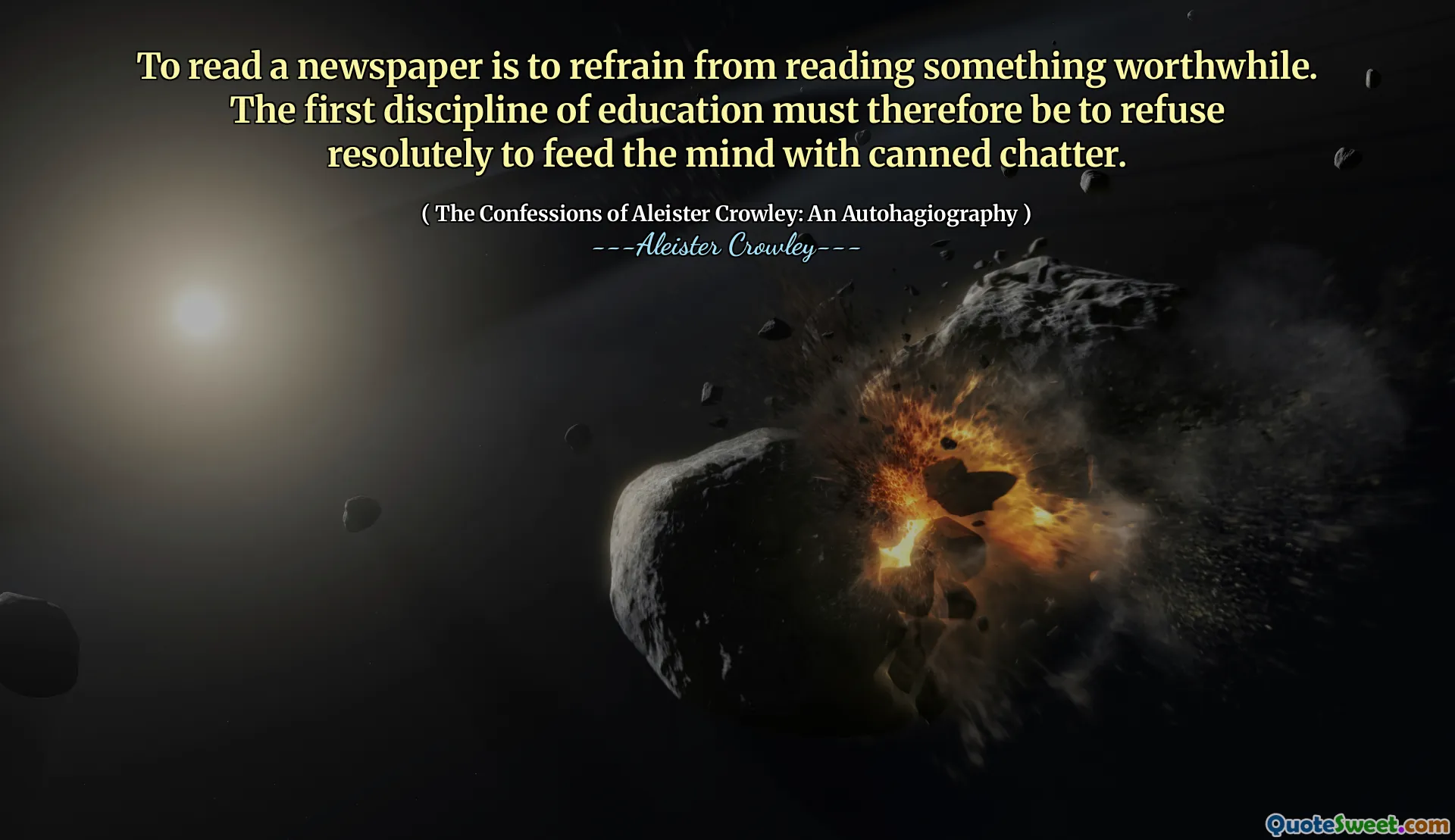 To read a newspaper is to refrain from reading something worthwhile. The first discipline of education must therefore be to refuse resolutely to feed the mind with canned chatter.