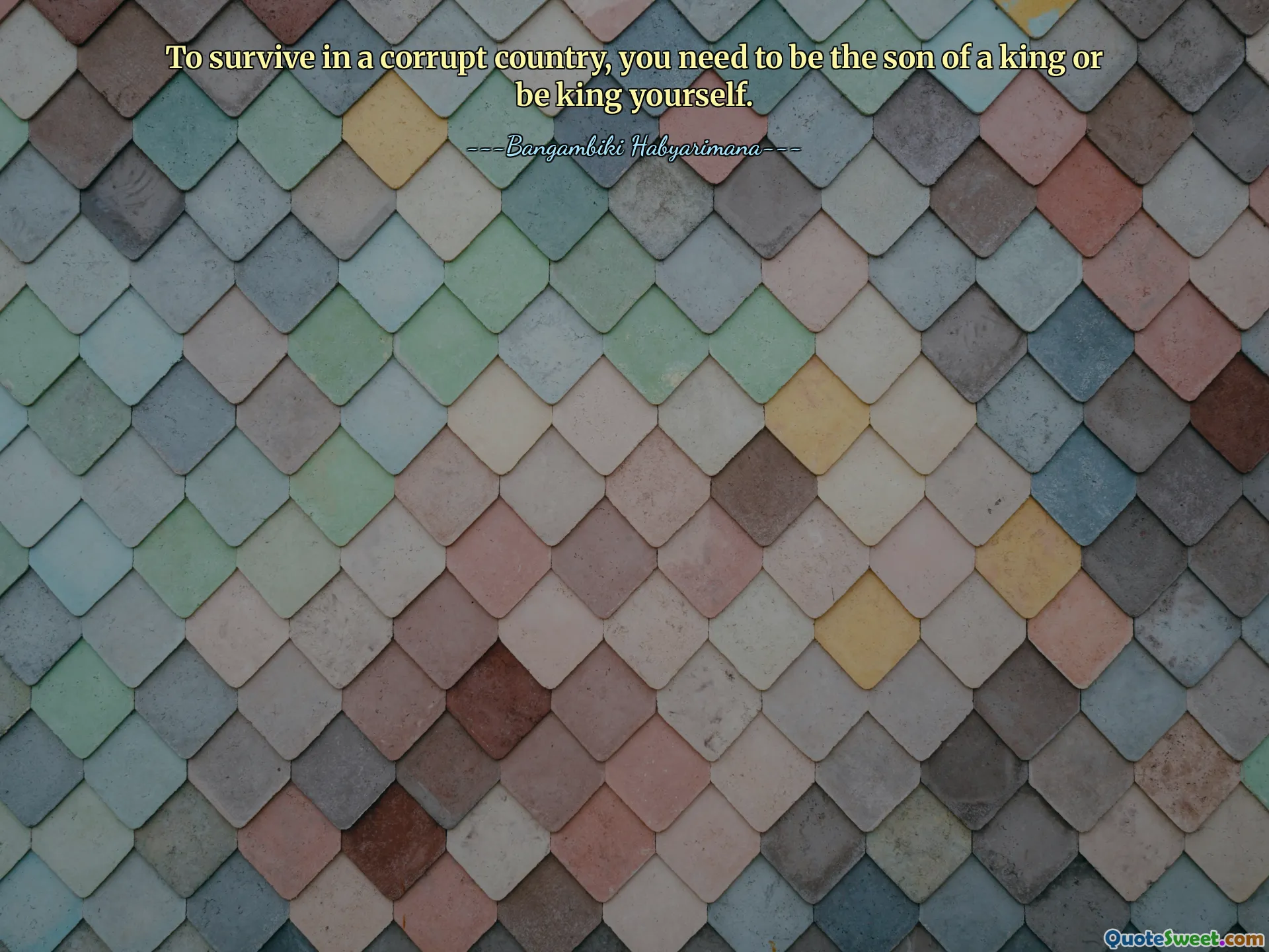 To survive in a corrupt country, you need to be the son of a king or be king yourself.