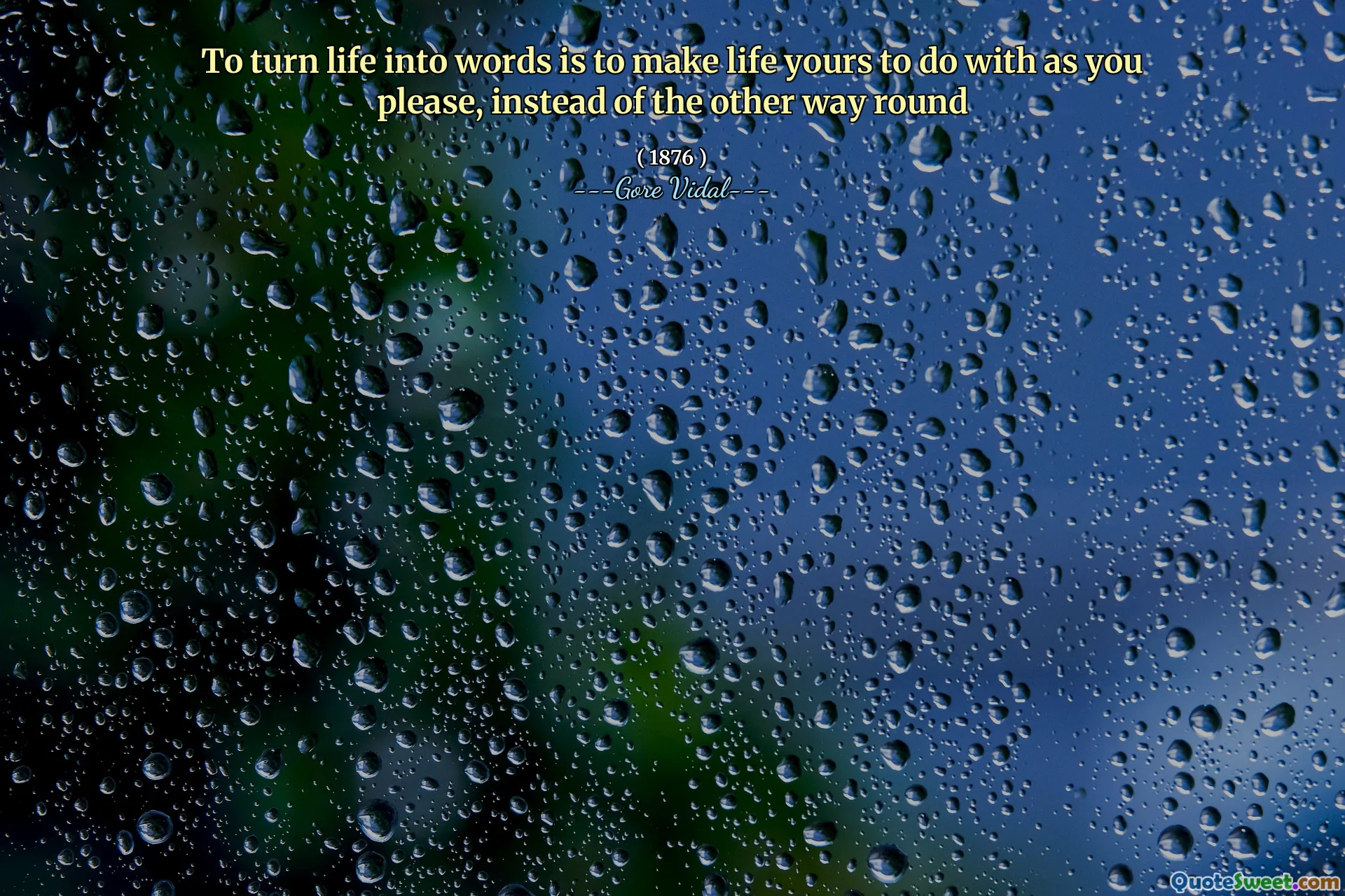 To turn life into words is to make life yours to do with as you please, instead of the other way round