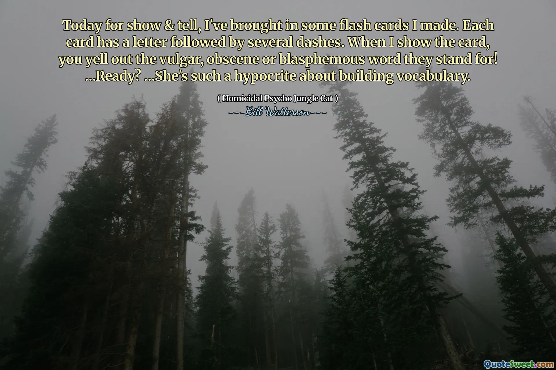 Today for show & tell, I've brought in some flash cards I made. Each card has a letter followed by several dashes. When I show the card, you yell out the vulgar, obscene or blasphemous word they stand for! …Ready? …She's such a hypocrite about building vocabulary.