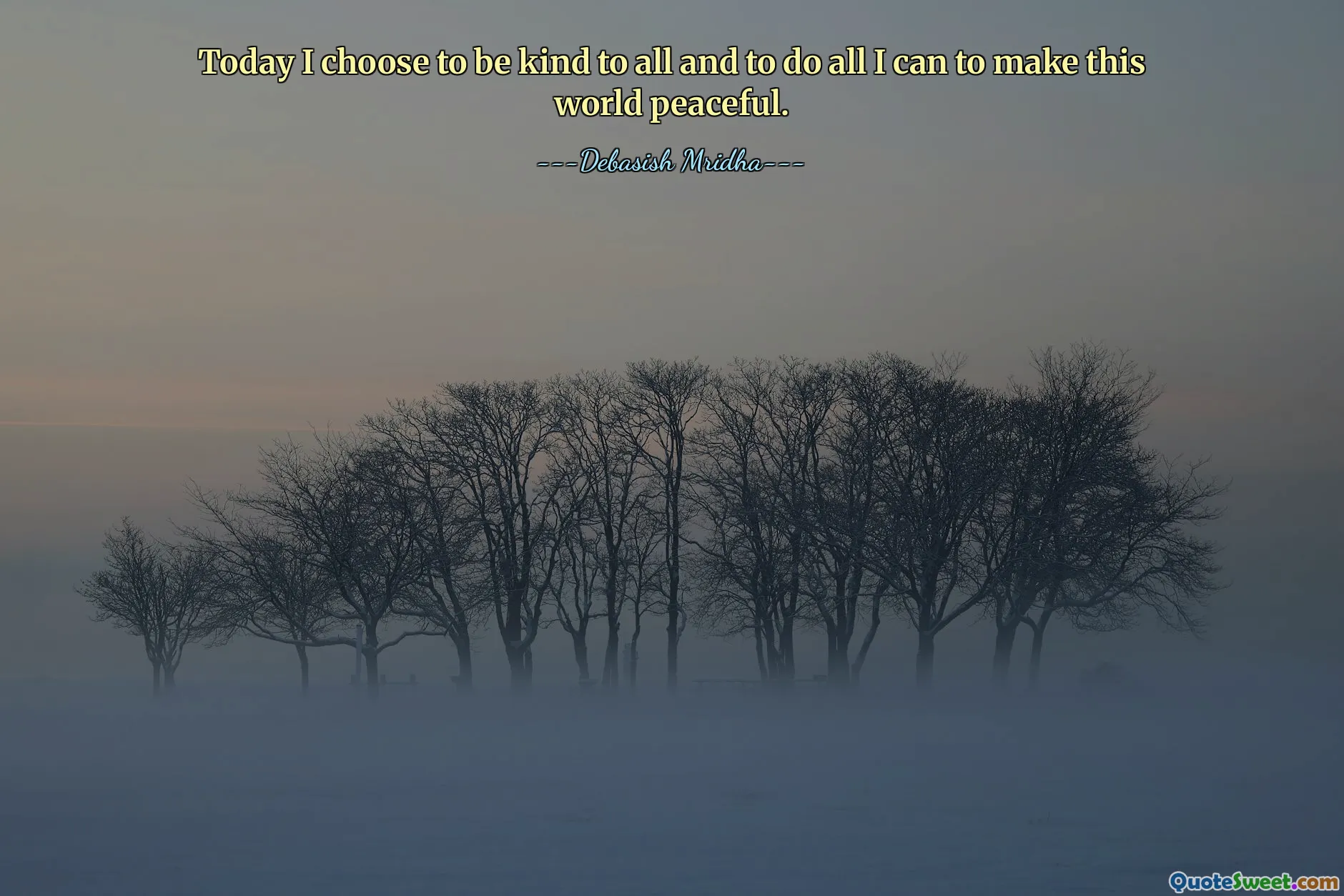 Today I choose to be kind to all and to do all I can to make this world peaceful.