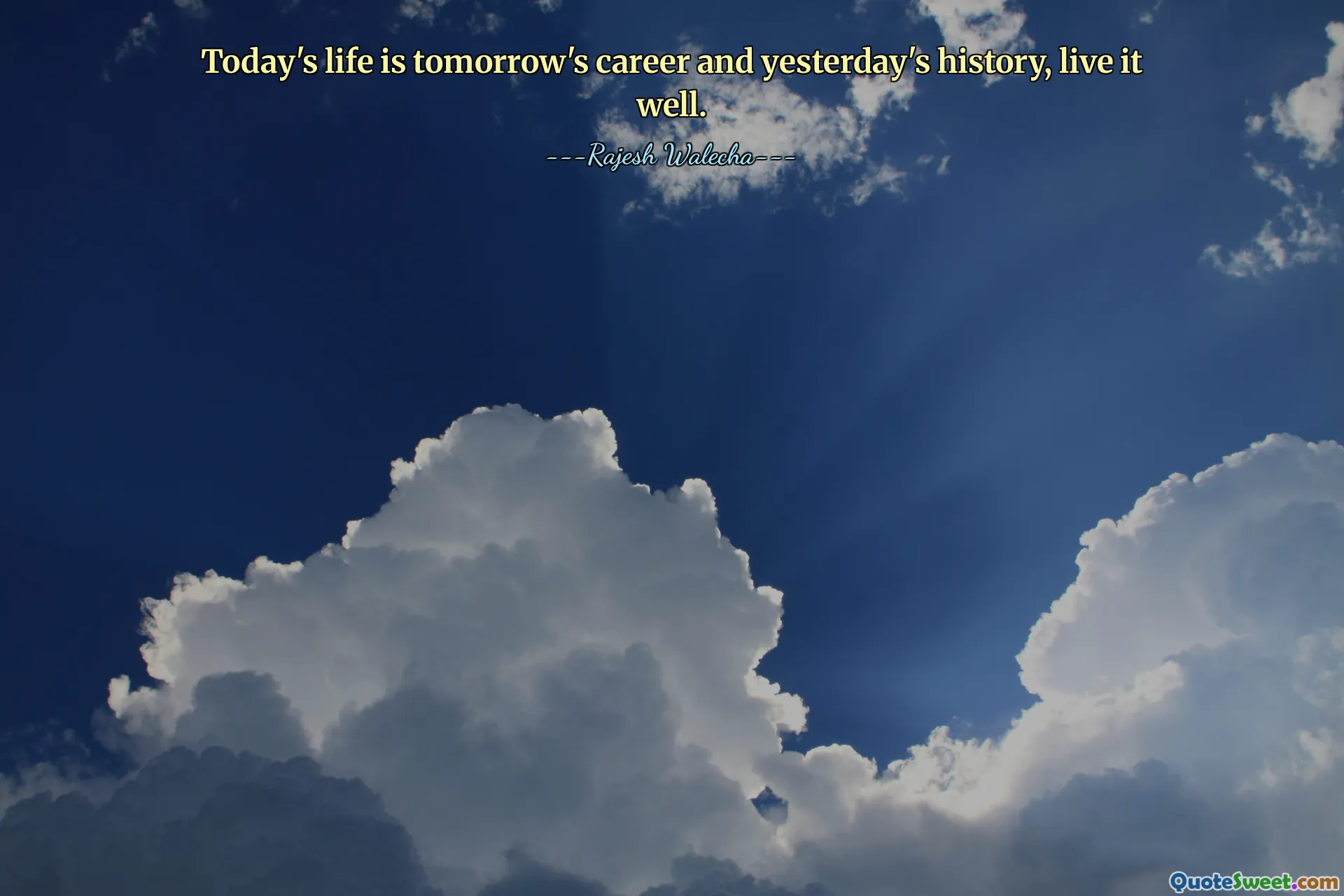 Today's life is tomorrow's career and yesterday's history, live it well.