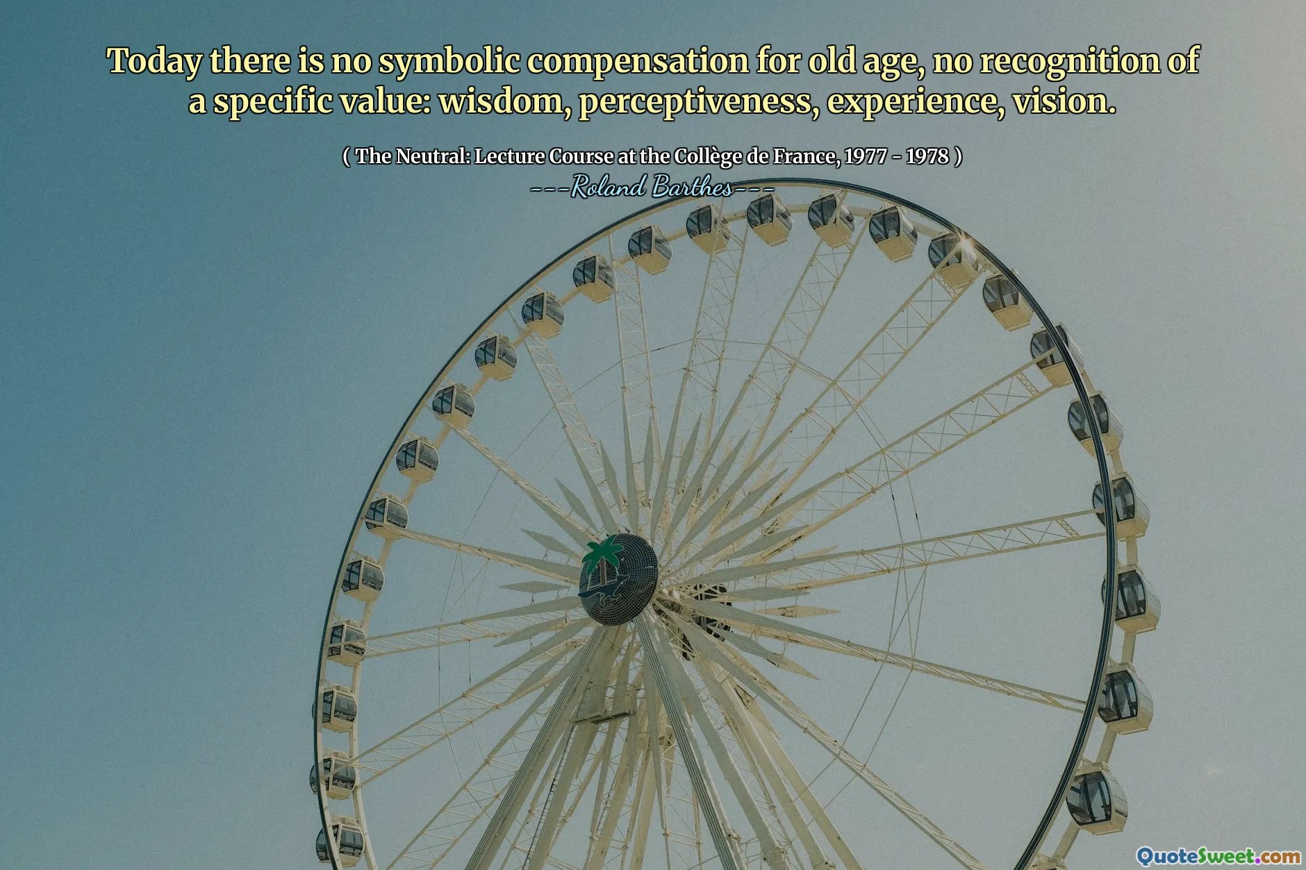 Today there is no symbolic compensation for old age, no recognition of a specific value: wisdom, perceptiveness, experience, vision.