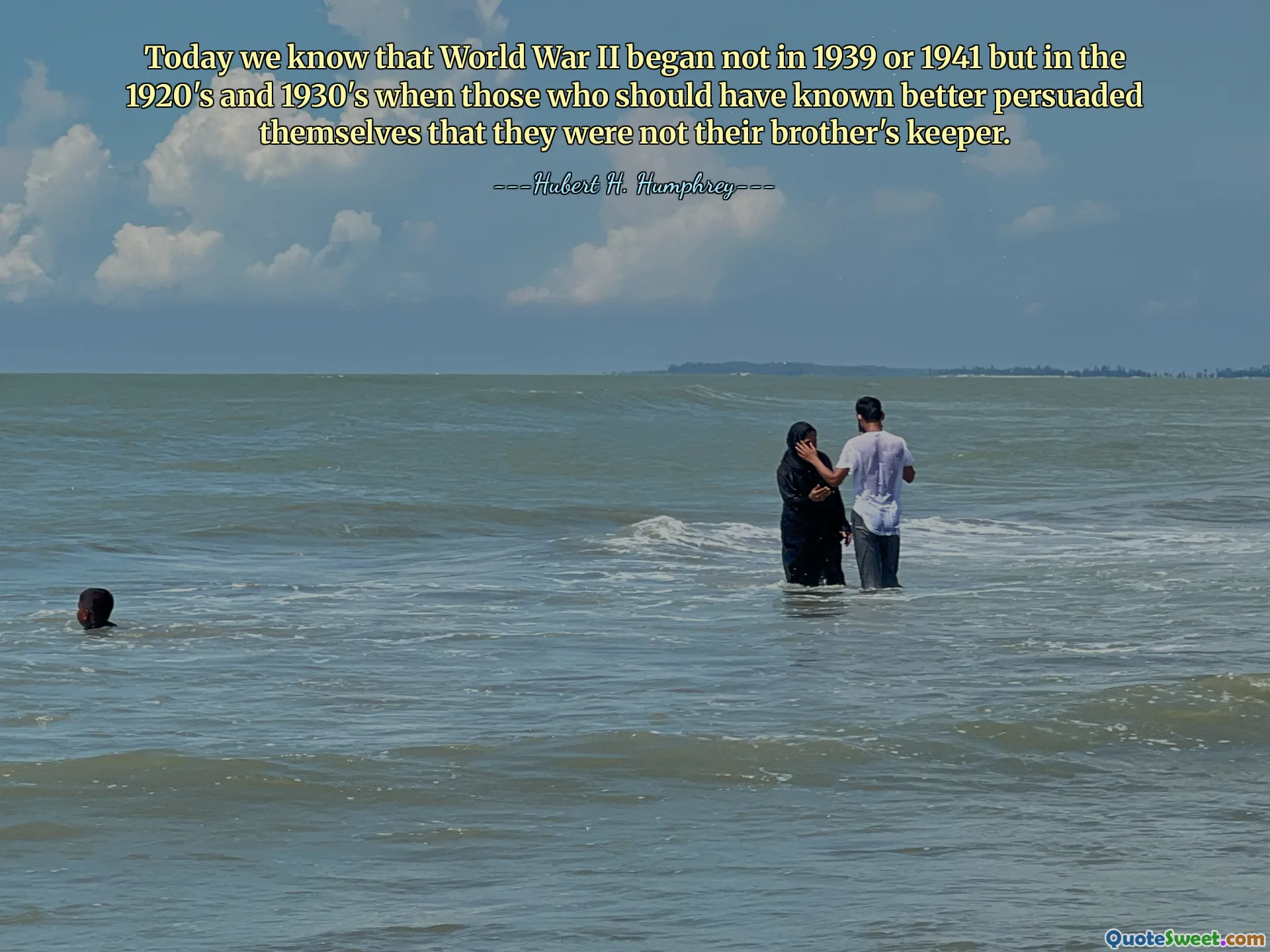 Today we know that World War II began not in 1939 or 1941 but in the 1920's and 1930's when those who should have known better persuaded themselves that they were not their brother's keeper.