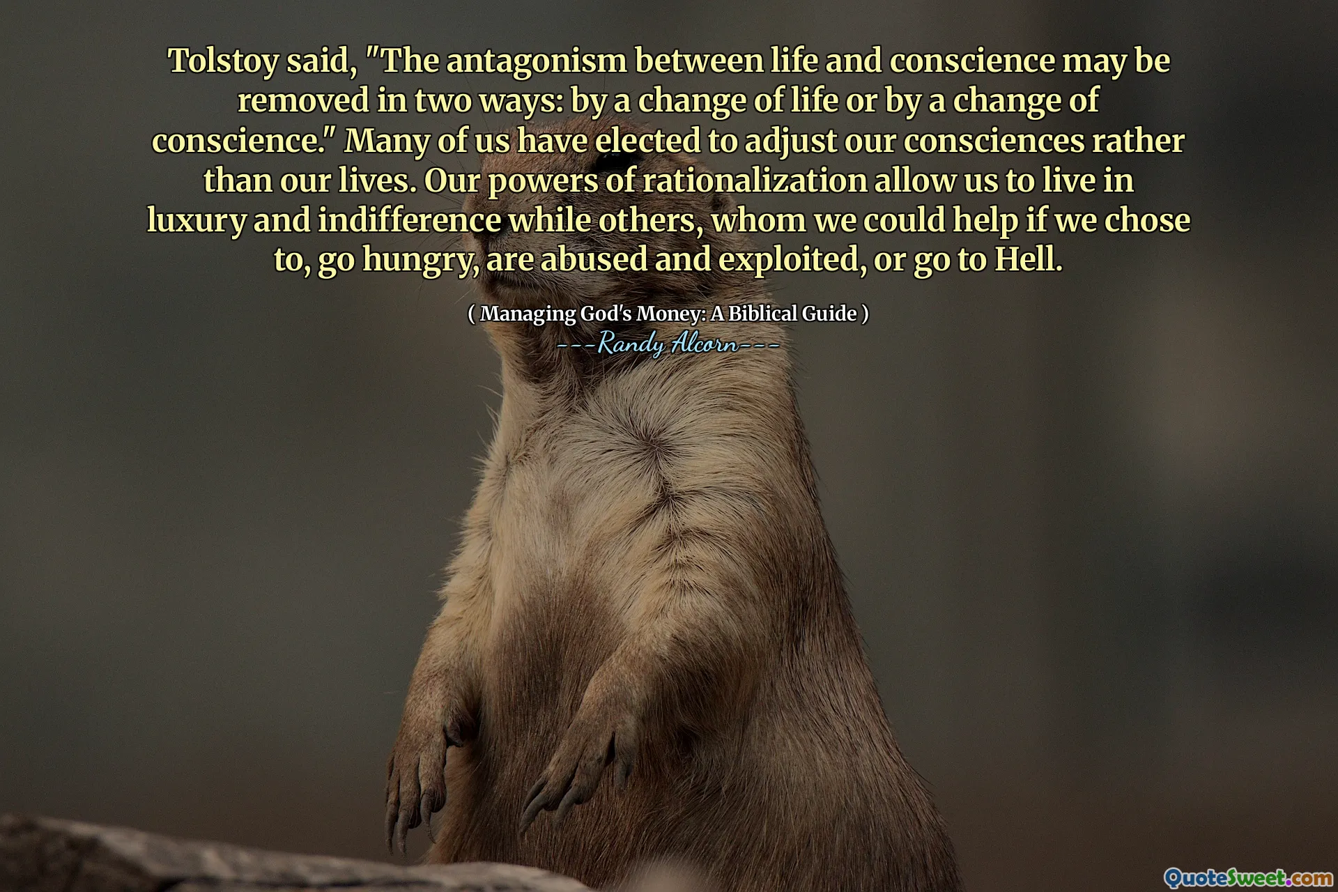Tolstoy řekl: „Antagonismus mezi životem a svědomí může být odstraněn dvěma způsoby: změnou života nebo změnou svědomí.“ Mnoho z nás se rozhodlo spíše přizpůsobit naše svědomí než naše životy. Naše síly racionalizace nám umožňují žít v luxusu a lhostejnosti, zatímco jiní, které bychom mohli pomoci, kdybychom se rozhodli, že mají hlad, jsou zneužíváni a vykořisťováni nebo jít do pekla.