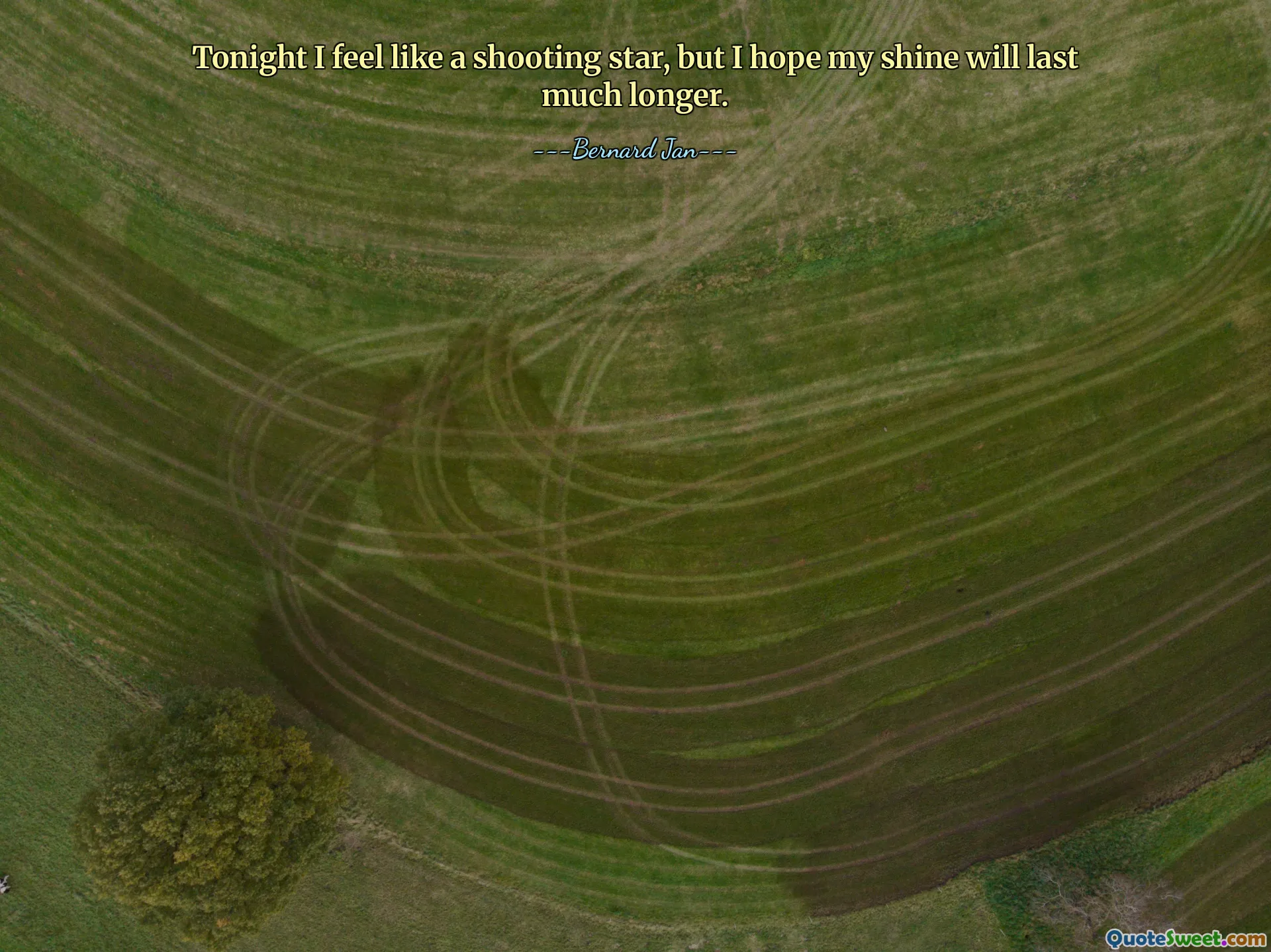 Tonight I feel like a shooting star, but I hope my shine will last much longer.