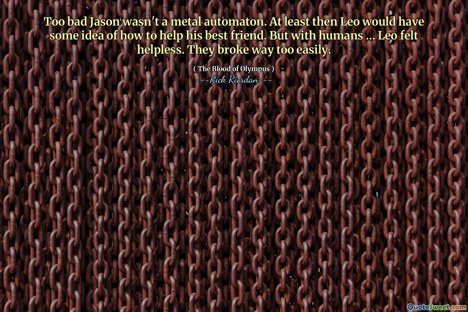 Too bad Jason wasn't a metal automaton. At least then Leo would have some idea of how to help his best friend. But with humans … Leo felt helpless. They broke way too easily.