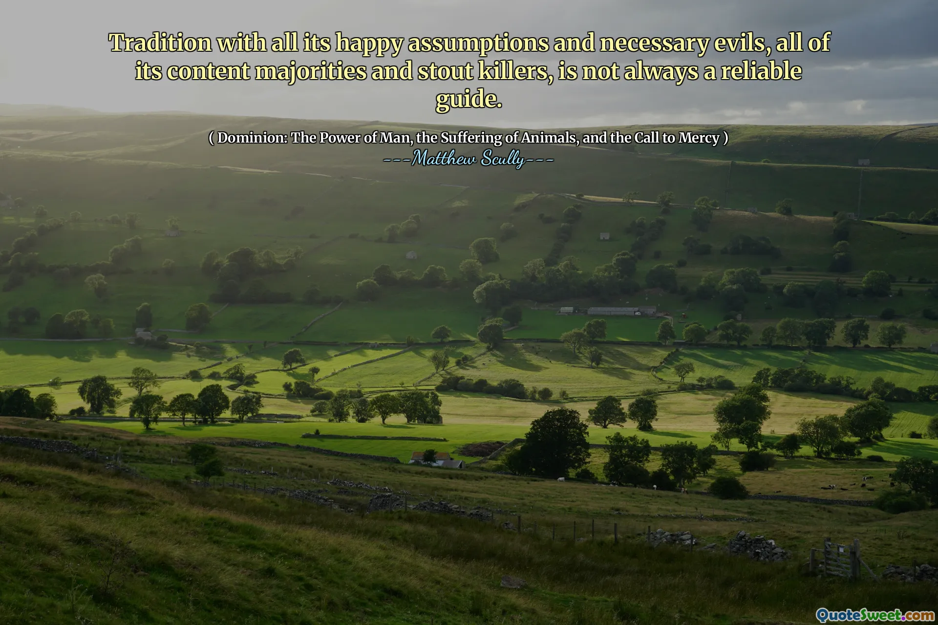 Tradition with all its happy assumptions and necessary evils, all of its content majorities and stout killers, is not always a reliable guide.