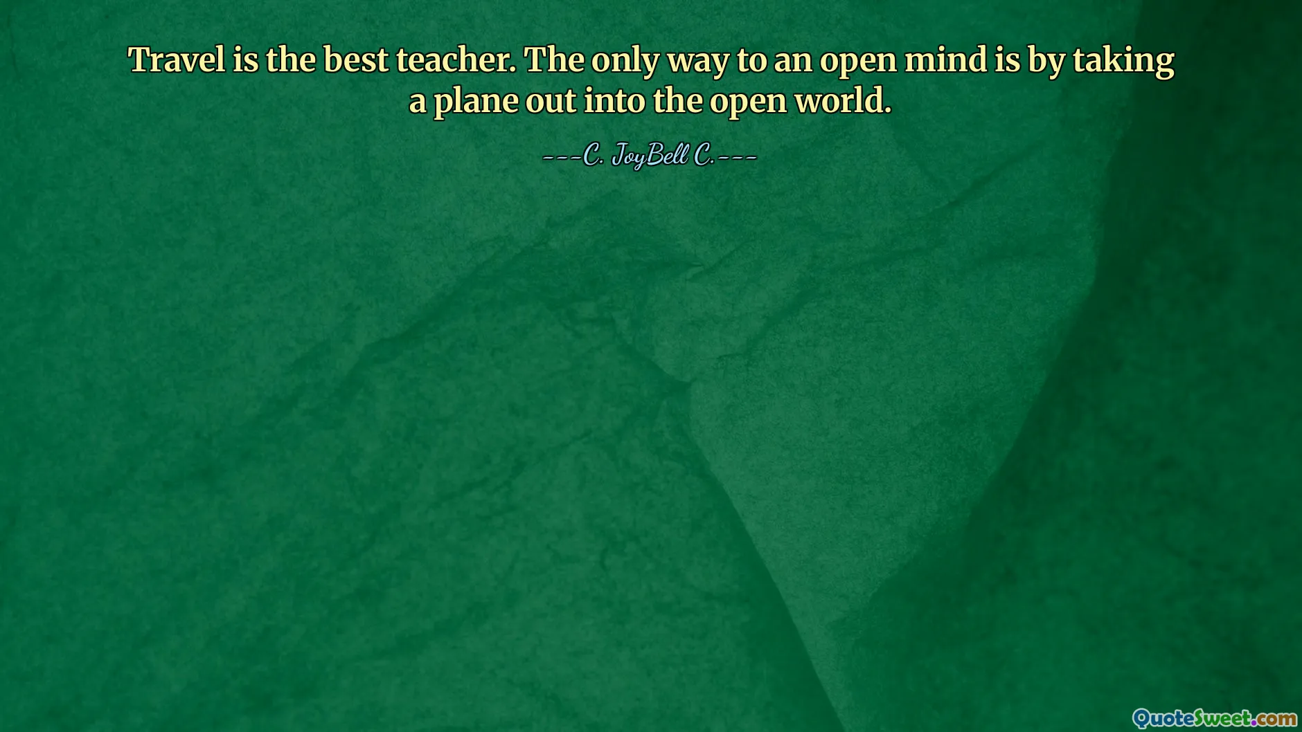 Travel is the best teacher. The only way to an open mind is by taking a plane out into the open world.