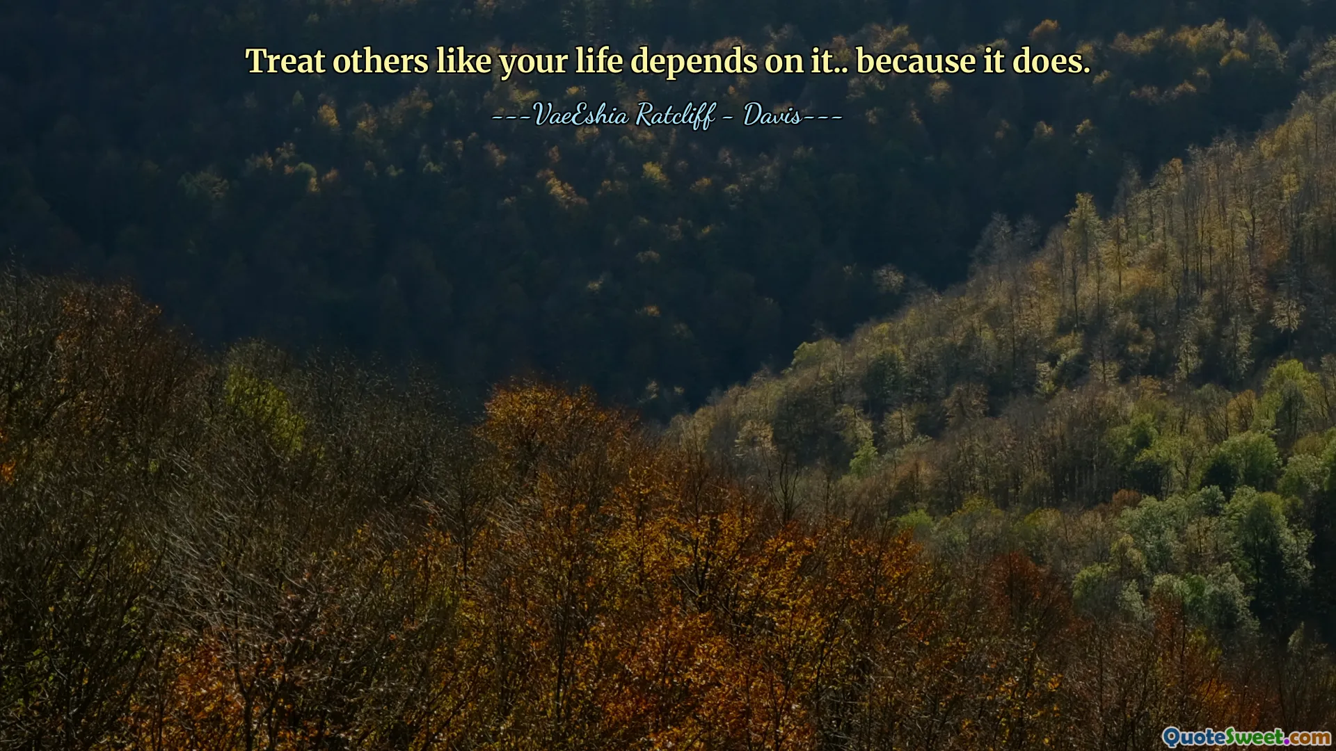 Treat others like your life depends on it.. because it does.