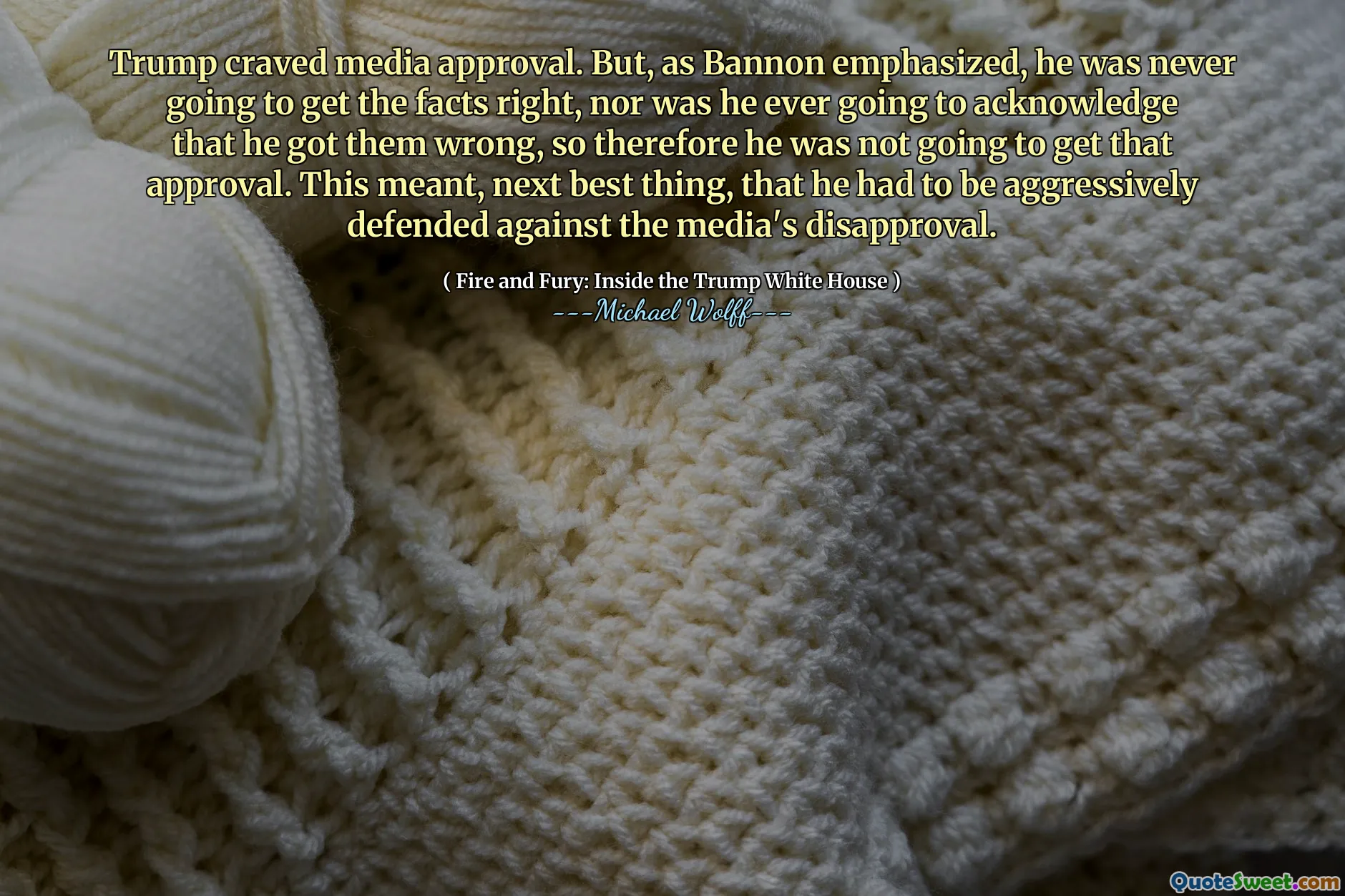 Trump craved media approval. But, as Bannon emphasized, he was never going to get the facts right, nor was he ever going to acknowledge that he got them wrong, so therefore he was not going to get that approval. This meant, next best thing, that he had to be aggressively defended against the media's disapproval.