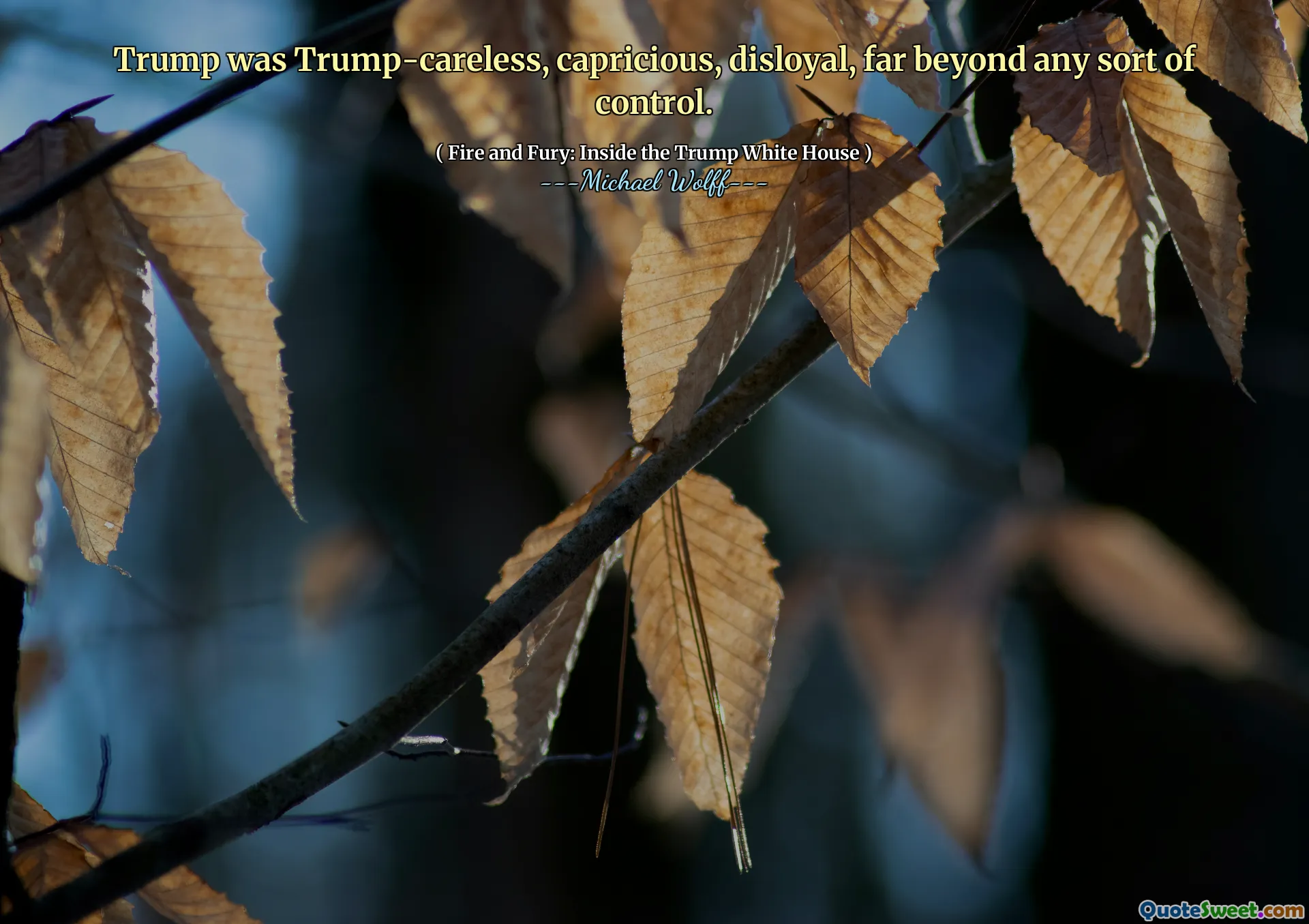 Trump was Trump-careless, capricious, disloyal, far beyond any sort of control.