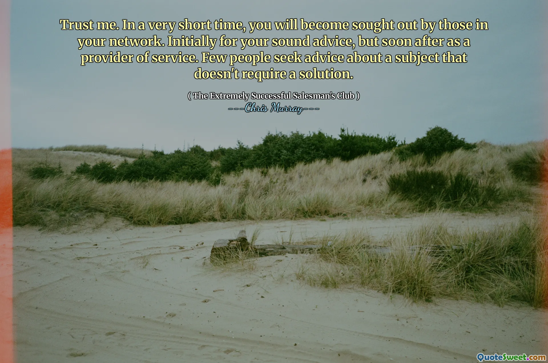 相信我。在很短的时间内，您将被网络中的人们寻求。最初是为了您的声音建议，但不久之后就作为服务提供商。很少有人寻求有关不需要解决方案的主题的建议。