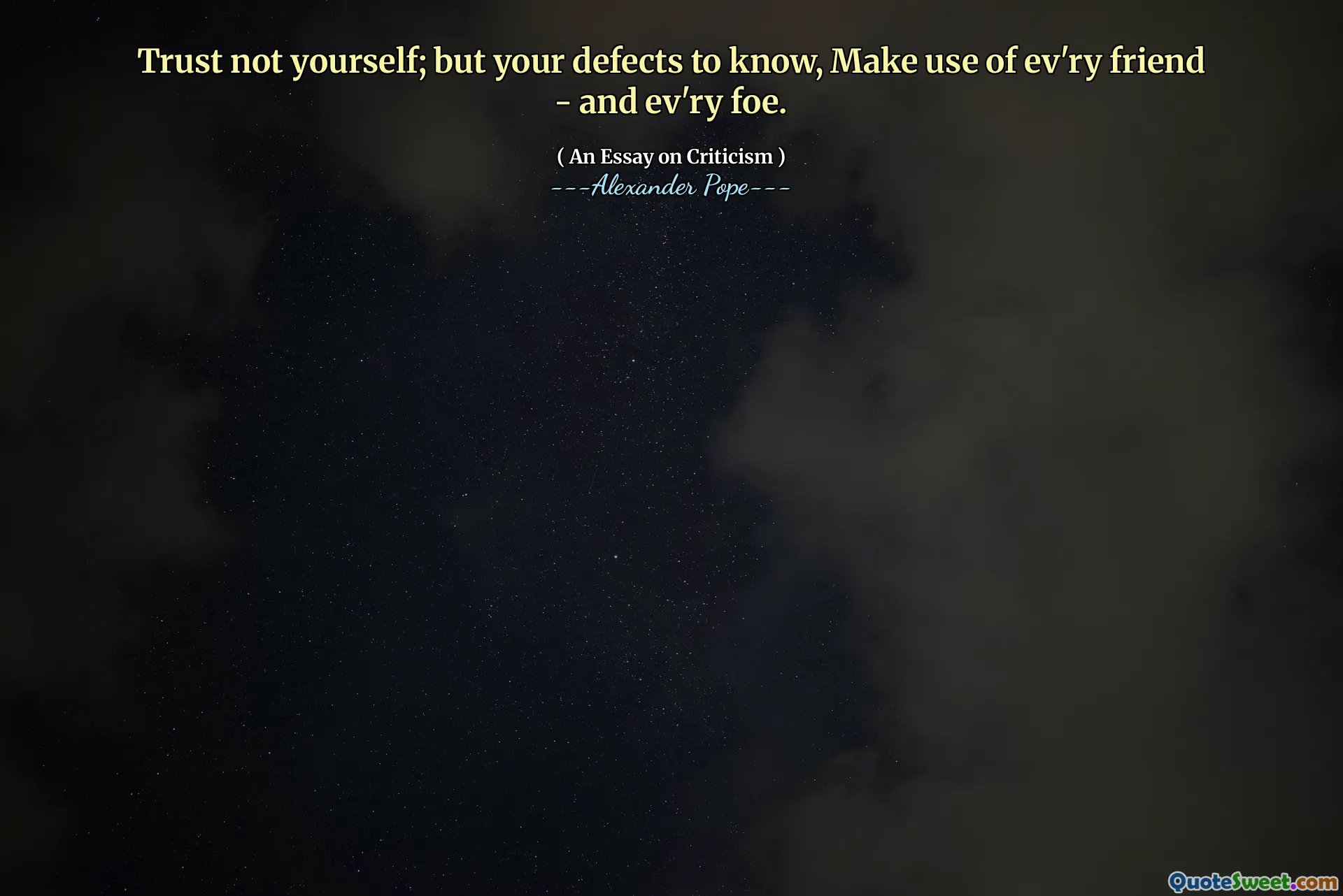 Trust not yourself; but your defects to know, Make use of ev'ry friend - and ev'ry foe.