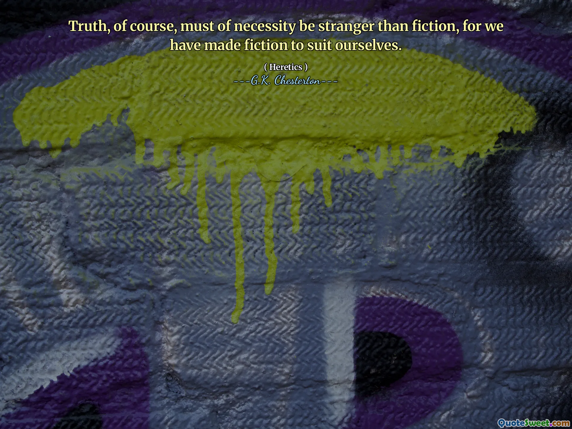 Truth, of course, must of necessity be stranger than fiction, for we have made fiction to suit ourselves.