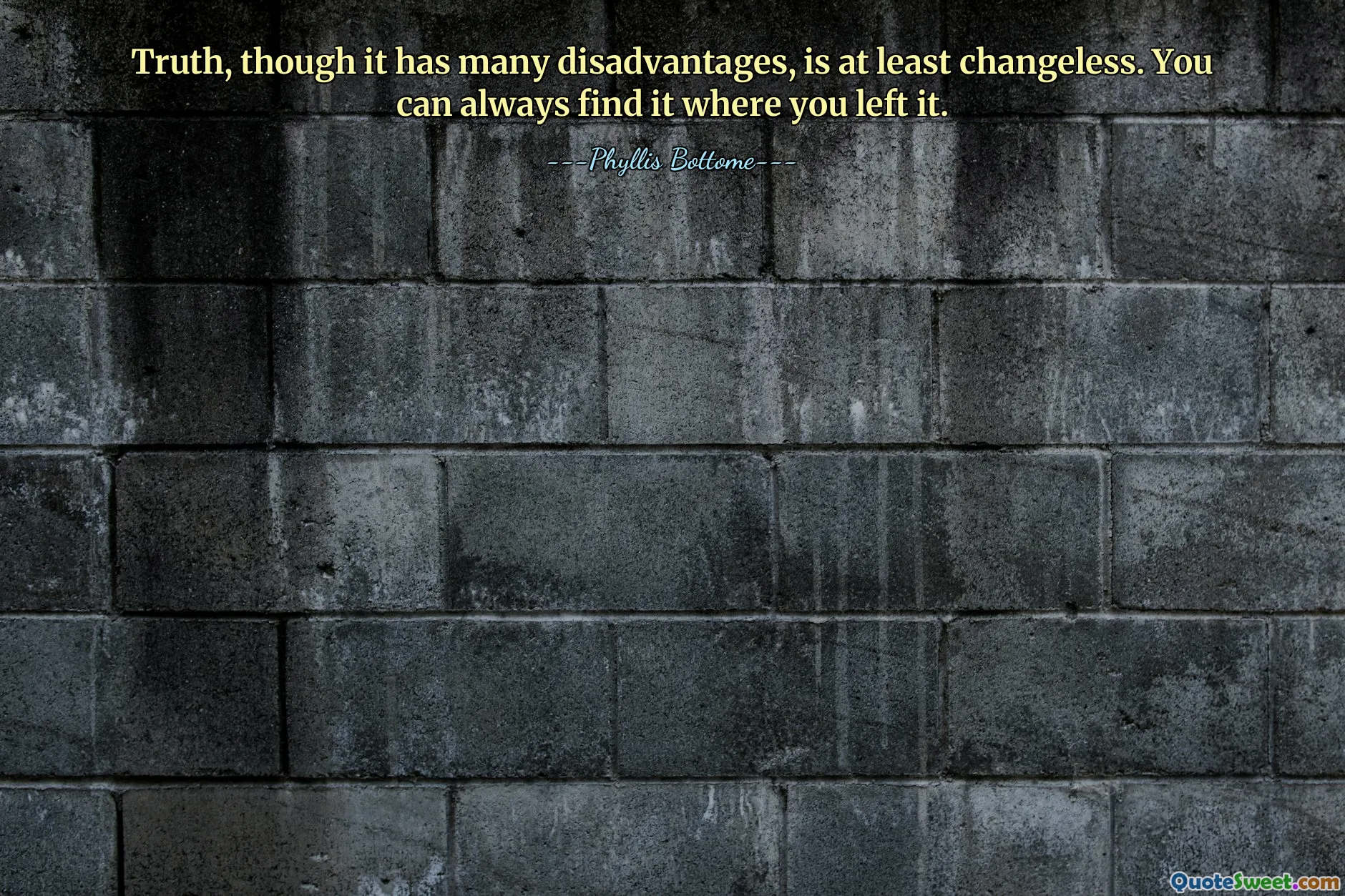 Truth, though it has many disadvantages, is at least changeless. You can always find it where you left it.