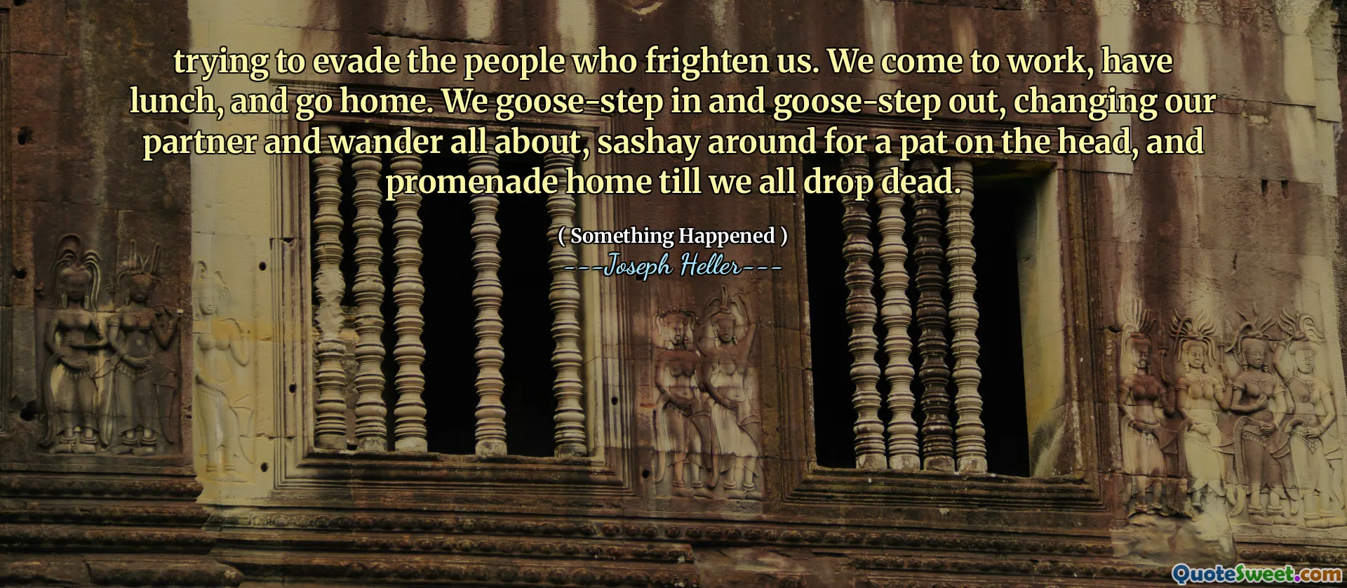 Cố gắng trốn tránh những người sợ hãi chúng ta. Chúng tôi đến làm việc, ăn trưa và về nhà. Chúng tôi bước vào và bước ra ngoài, thay đổi đối tác và đi lang thang tất cả về, Sashay xung quanh để vỗ nhẹ vào đầu, và đi dạo về nhà cho đến khi tất cả chúng tôi chết.