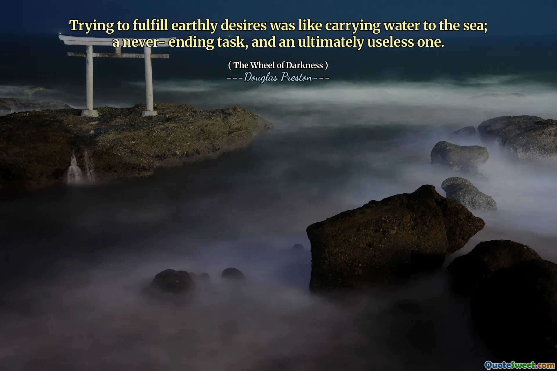 Tentar realizar desejos terrenos era como levar água para o mar; uma tarefa sem fim e em última análise inútil.