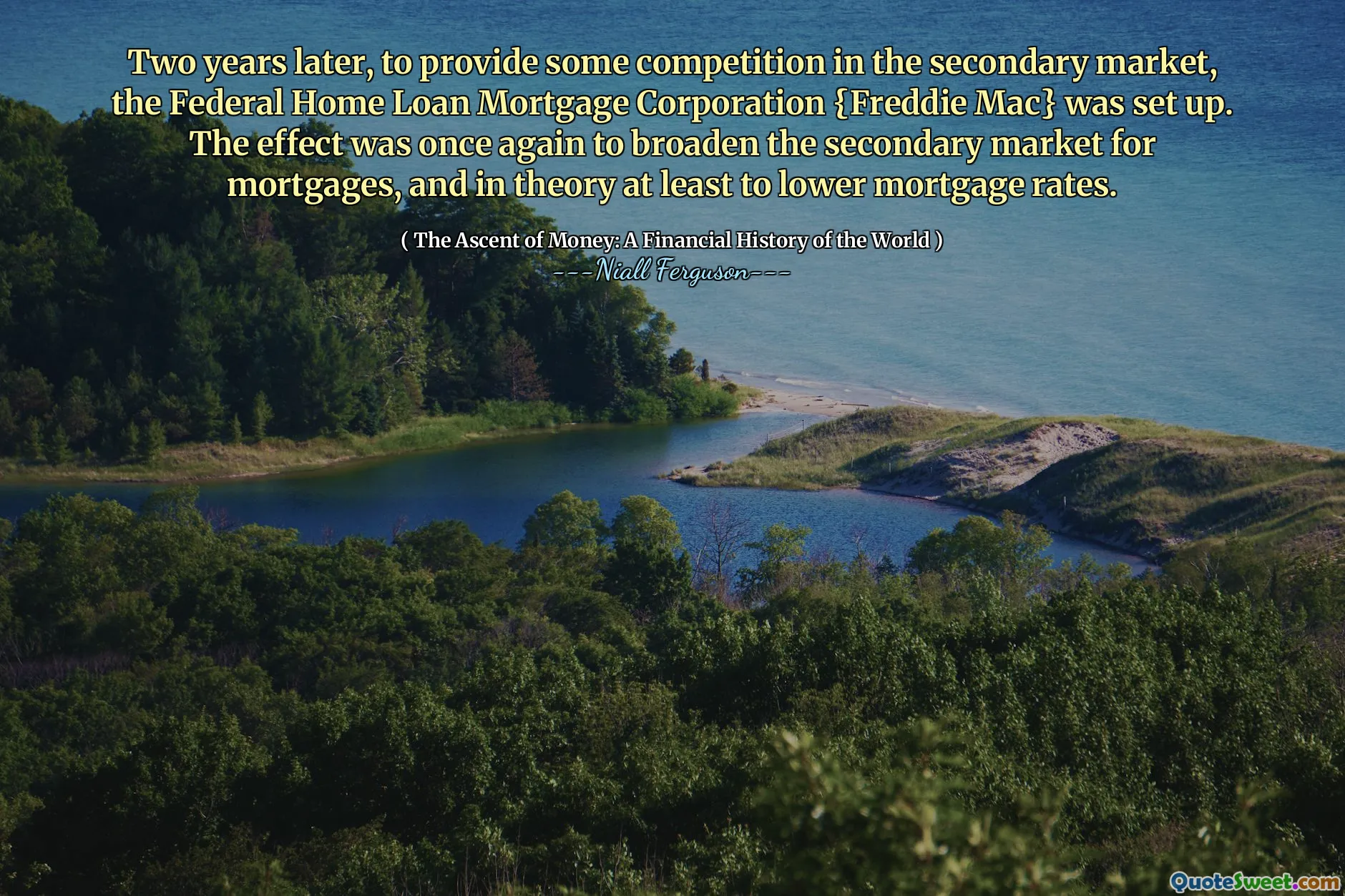Two years later, to provide some competition in the secondary market, the Federal Home Loan Mortgage Corporation {Freddie Mac} was set up. The effect was once again to broaden the secondary market for mortgages, and in theory at least to lower mortgage rates.