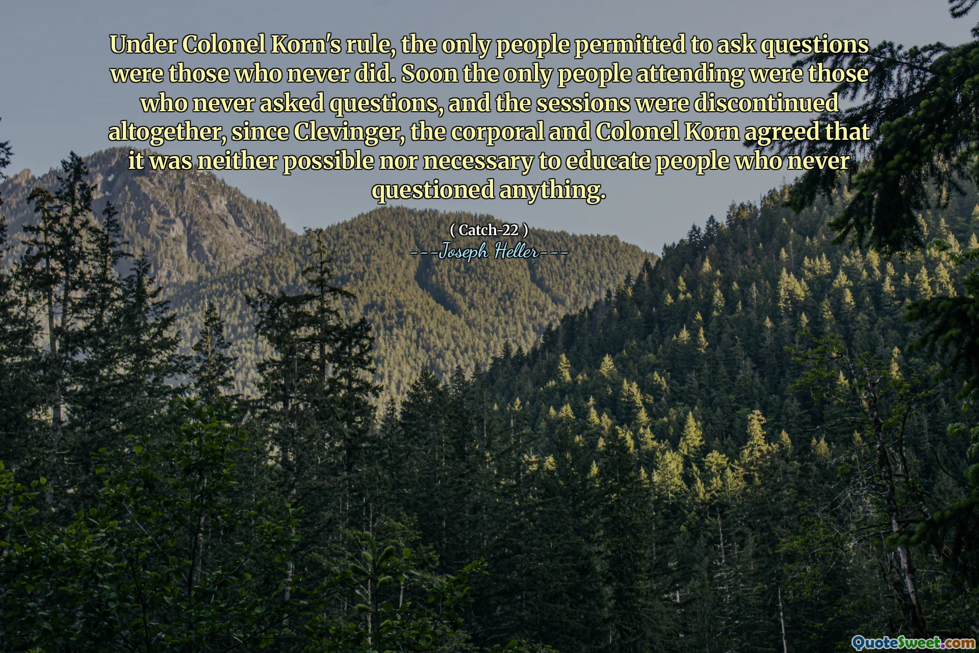 Под правлением полковника Корна единственными людьми разрешили задавать вопросы, были те, кто никогда не делал. Вскоре единственными, кто посещал, были те, кто никогда не задавал вопросы, и сессии были полностью прекращены, так как Кливингер, капрал и полковник Корн согласились, что это не возможно и не необходимо обучать людей, которые никогда ничего не ставят под сомнение.