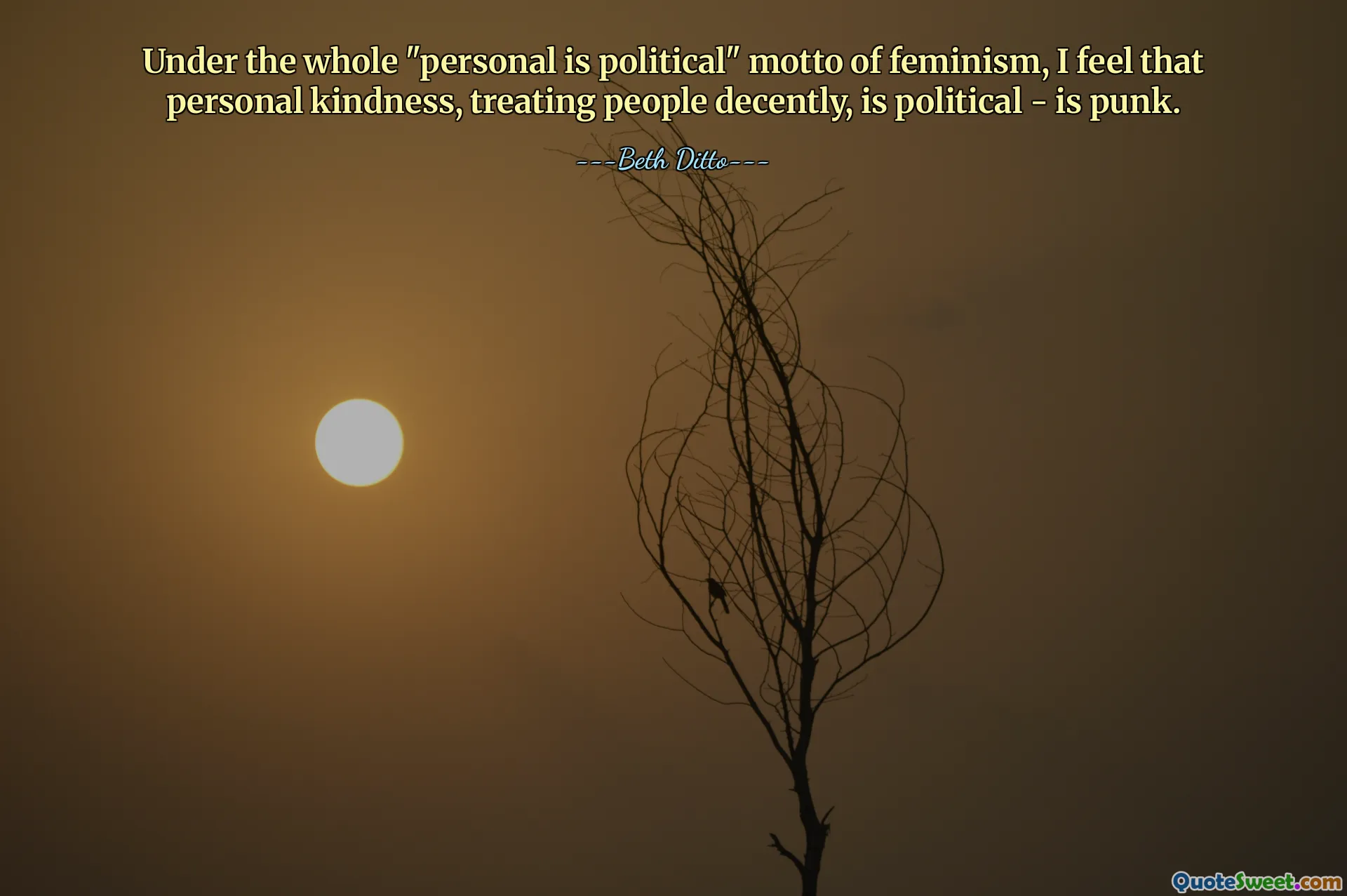 Under the whole "personal is political" motto of feminism, I feel that personal kindness, treating people decently, is political - is punk.
