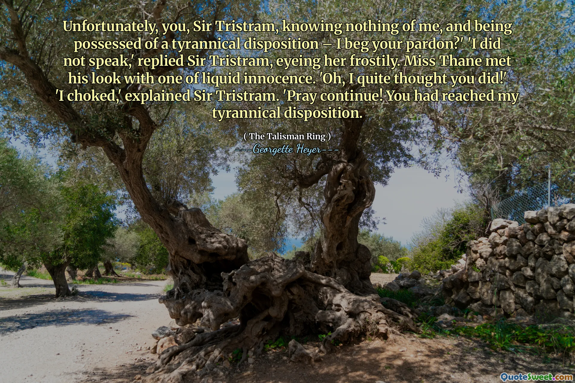 Unfortunately, you, Sir Tristram, knowing nothing of me, and being possessed of a tyrannical disposition – I beg your pardon?' 'I did not speak,' replied Sir Tristram, eyeing her frostily. Miss Thane met his look with one of liquid innocence. 'Oh, I quite thought you did!' 'I choked,' explained Sir Tristram. 'Pray continue! You had reached my tyrannical disposition.