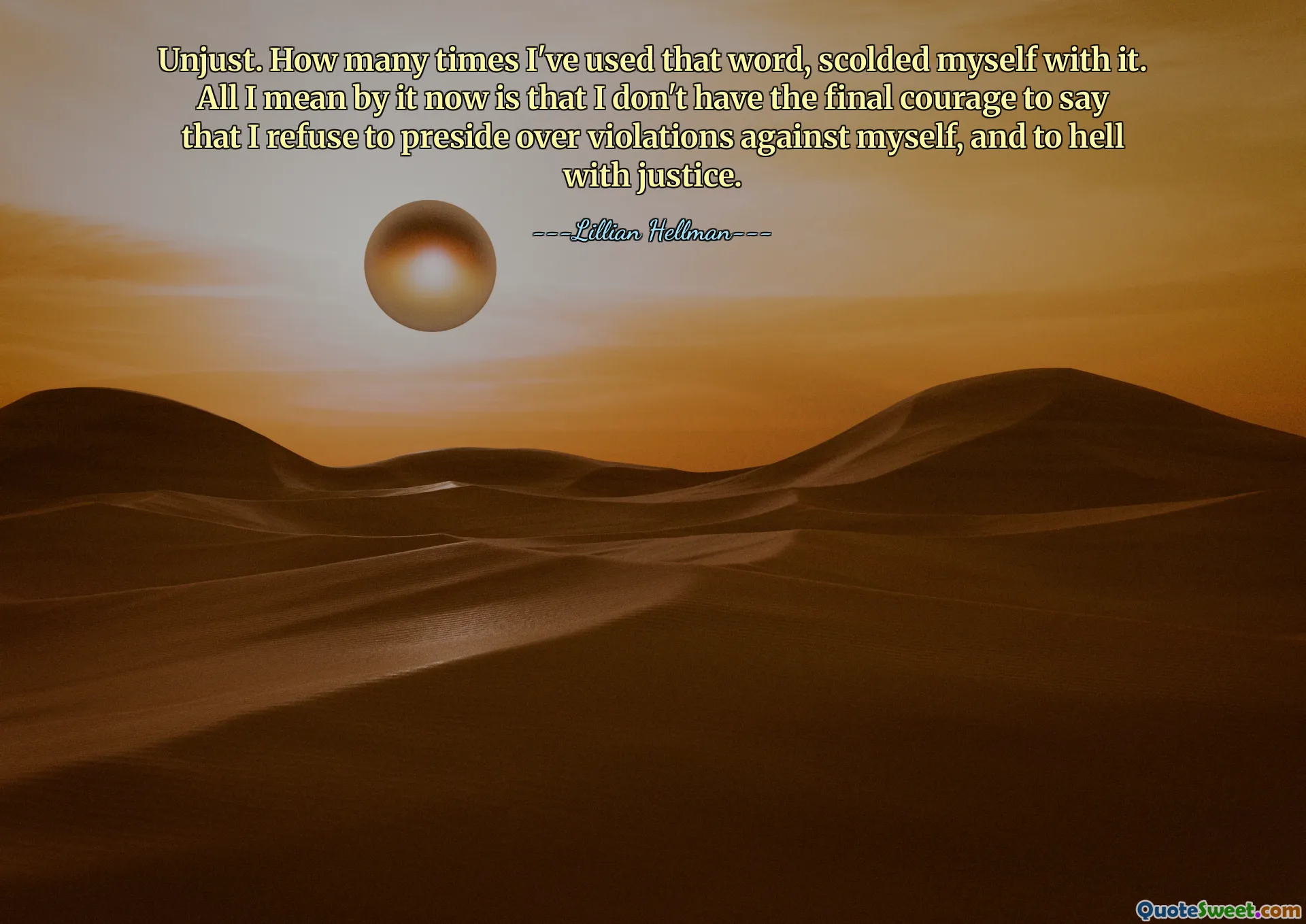 अन्यायी. कितनी बार मैंने उस शब्द का इस्तेमाल किया है, खुद को इससे डांटा है। अब मेरा मतलब केवल इतना है कि मेरे पास यह कहने का अंतिम साहस नहीं है कि मैं अपने खिलाफ हुए उल्लंघनों की अध्यक्षता करने से इनकार करता हूं, और न्याय को नरक में भेजूंगा।