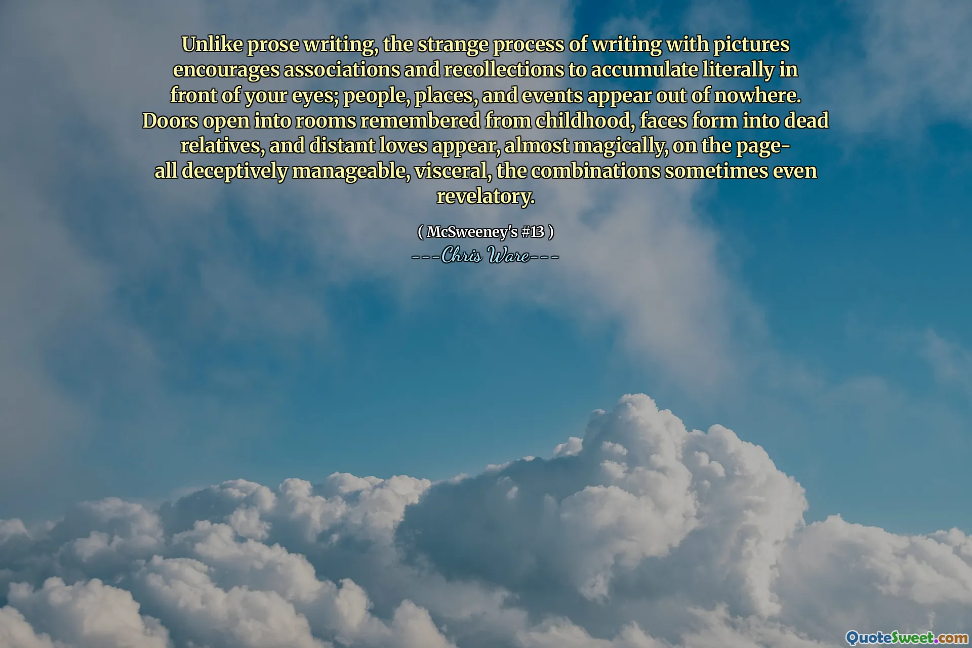 Till skillnad från prosskrivning uppmuntrar den konstiga processen att skriva med bilder föreningar och erinringar att ackumulera bokstavligen framför dina ögon; Människor, platser och evenemang förekommer från ingenstans. Dörrar öppnas in i rum som kommer ihåg från barndomen, ansikten formas till döda släktingar och avlägsna kärlekar dyker upp, nästan magiskt, på sidan- alla bedrägliga hanterbara, viscerala, kombinationerna ibland till och med avslöjande.