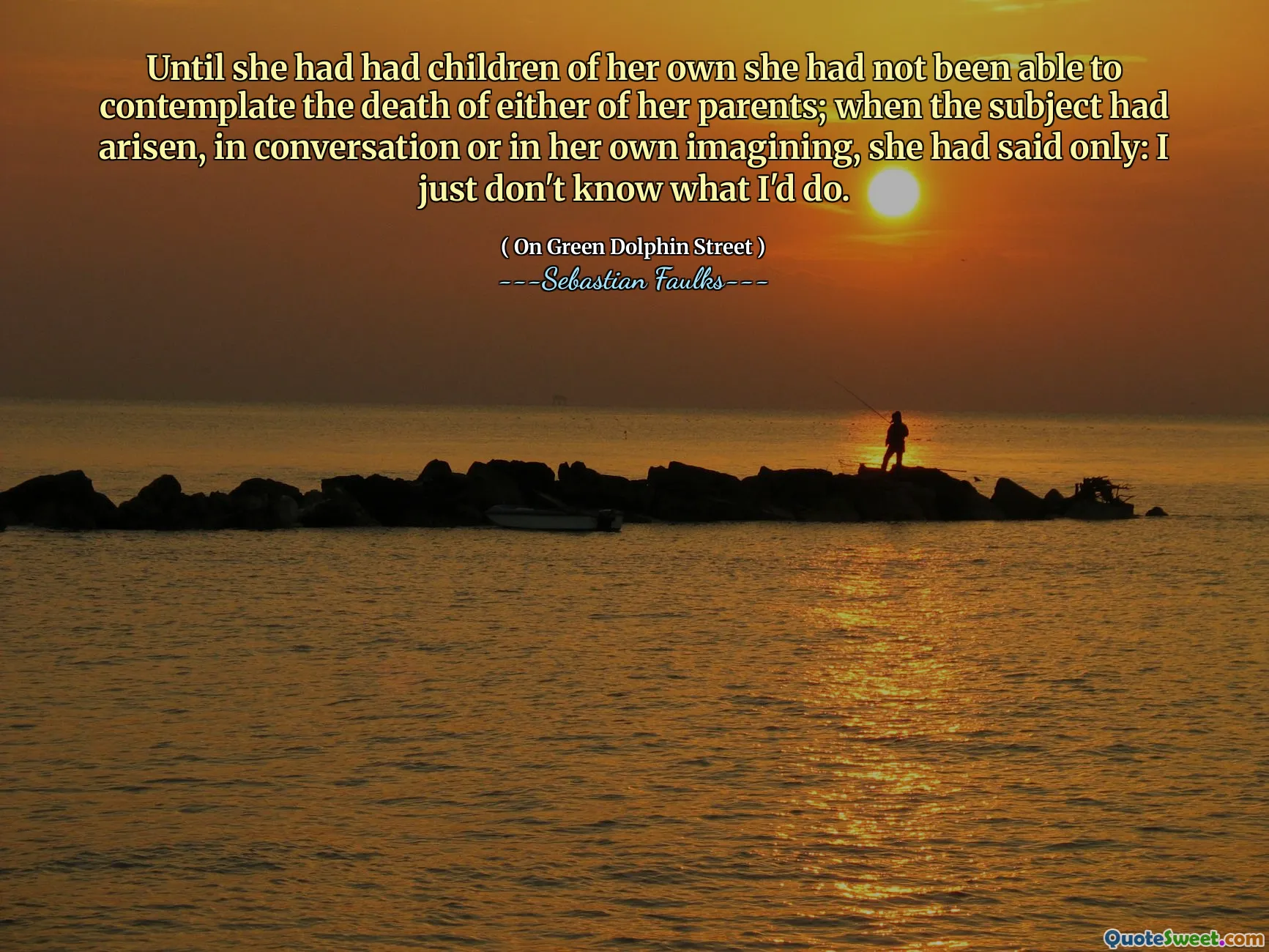 Until she had had children of her own she had not been able to contemplate the death of either of her parents; when the subject had arisen, in conversation or in her own imagining, she had said only: I just don't know what I'd do.