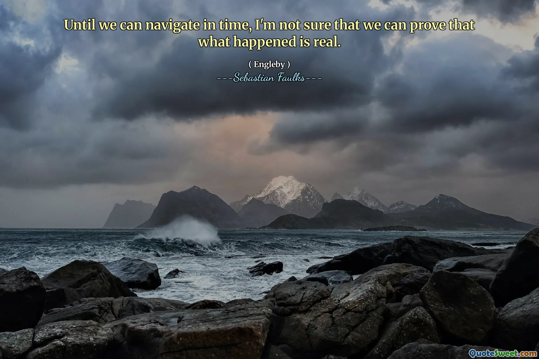 Until we can navigate in time, I'm not sure that we can prove that what happened is real.