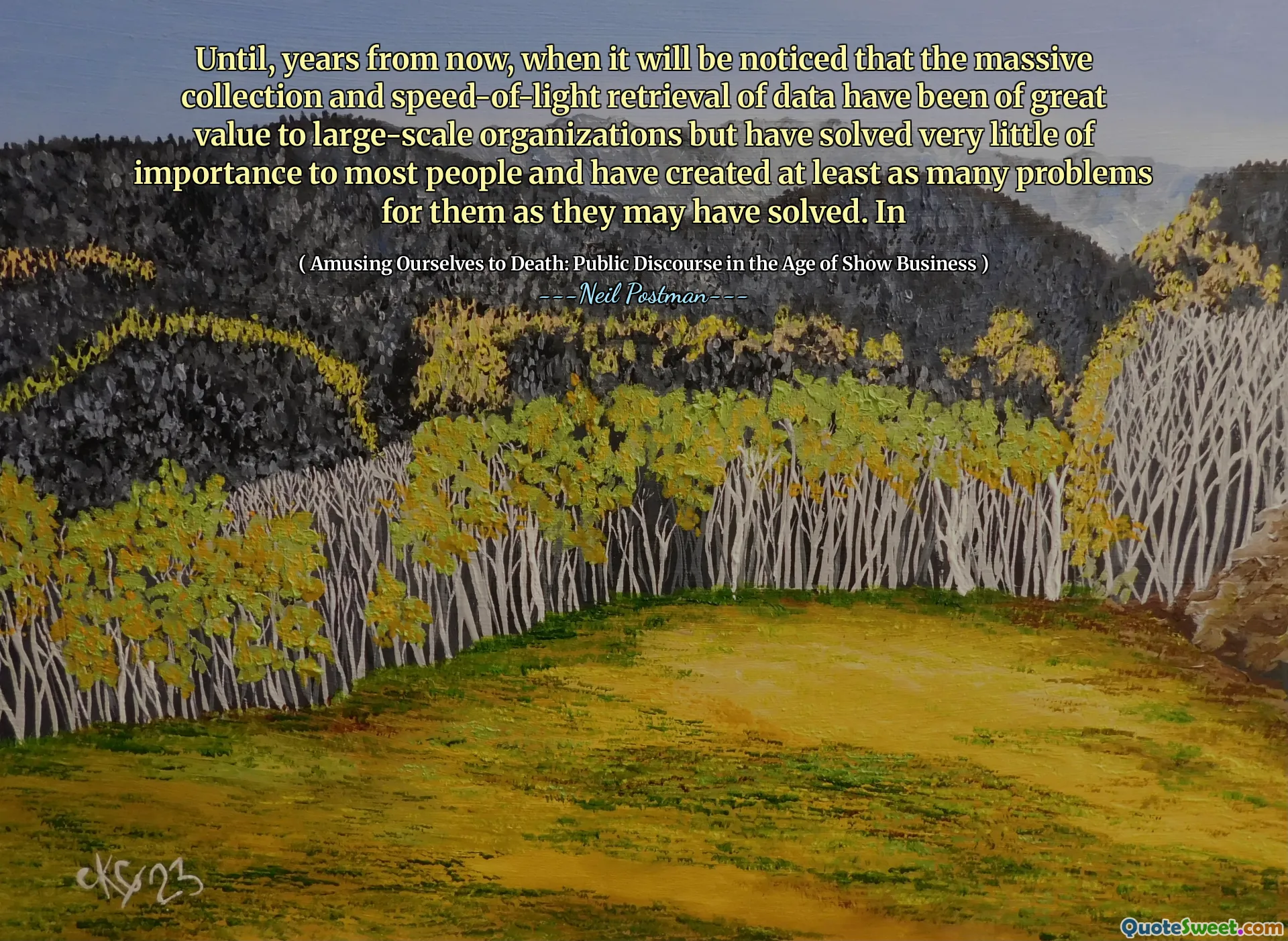 Until, years from now, when it will be noticed that the massive collection and speed-of-light retrieval of data have been of great value to large-scale organizations but have solved very little of importance to most people and have created at least as many problems for them as they may have solved. In