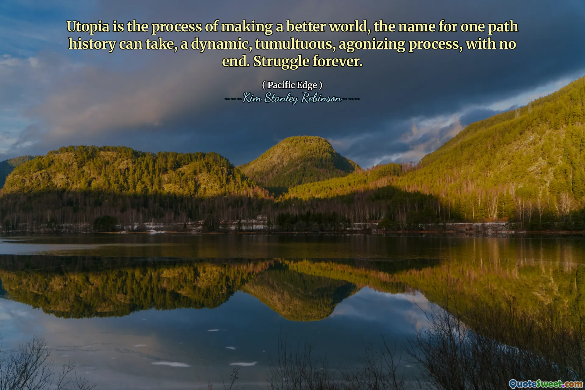 Utopia is the process of making a better world, the name for one path history can take, a dynamic, tumultuous, agonizing process, with no end. Struggle forever.