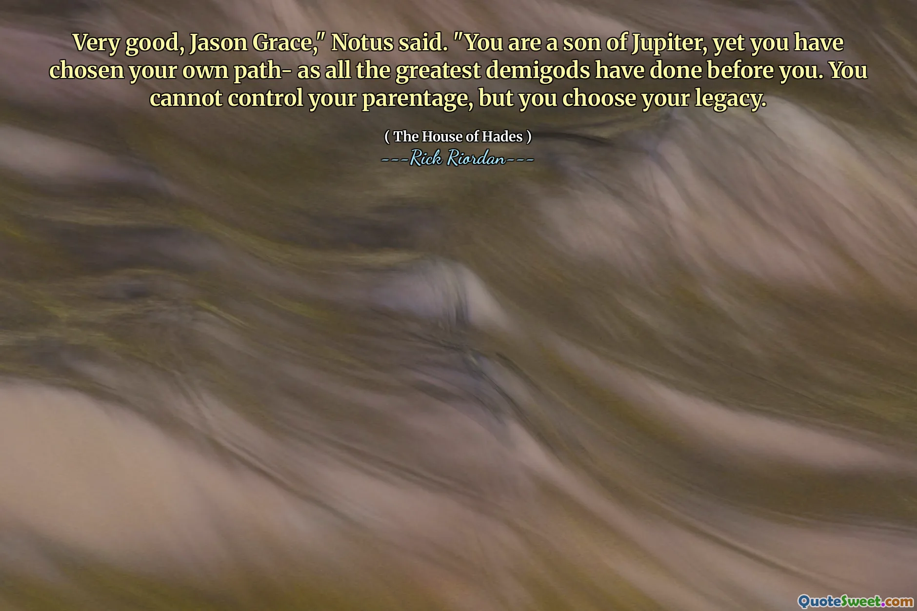 Very good, Jason Grace," Notus said. "You are a son of Jupiter, yet you have chosen your own path- as all the greatest demigods have done before you. You cannot control your parentage, but you choose your legacy.