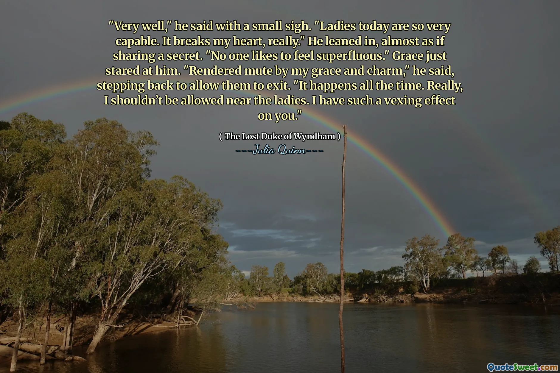 "Very well," he said with a small sigh. "Ladies today are so very capable. It breaks my heart, really." He leaned in, almost as if sharing a secret. "No one likes to feel superfluous." Grace just stared at him. "Rendered mute by my grace and charm," he said, stepping back to allow them to exit. "It happens all the time. Really, I shouldn’t be allowed near the ladies. I have such a vexing effect on you."