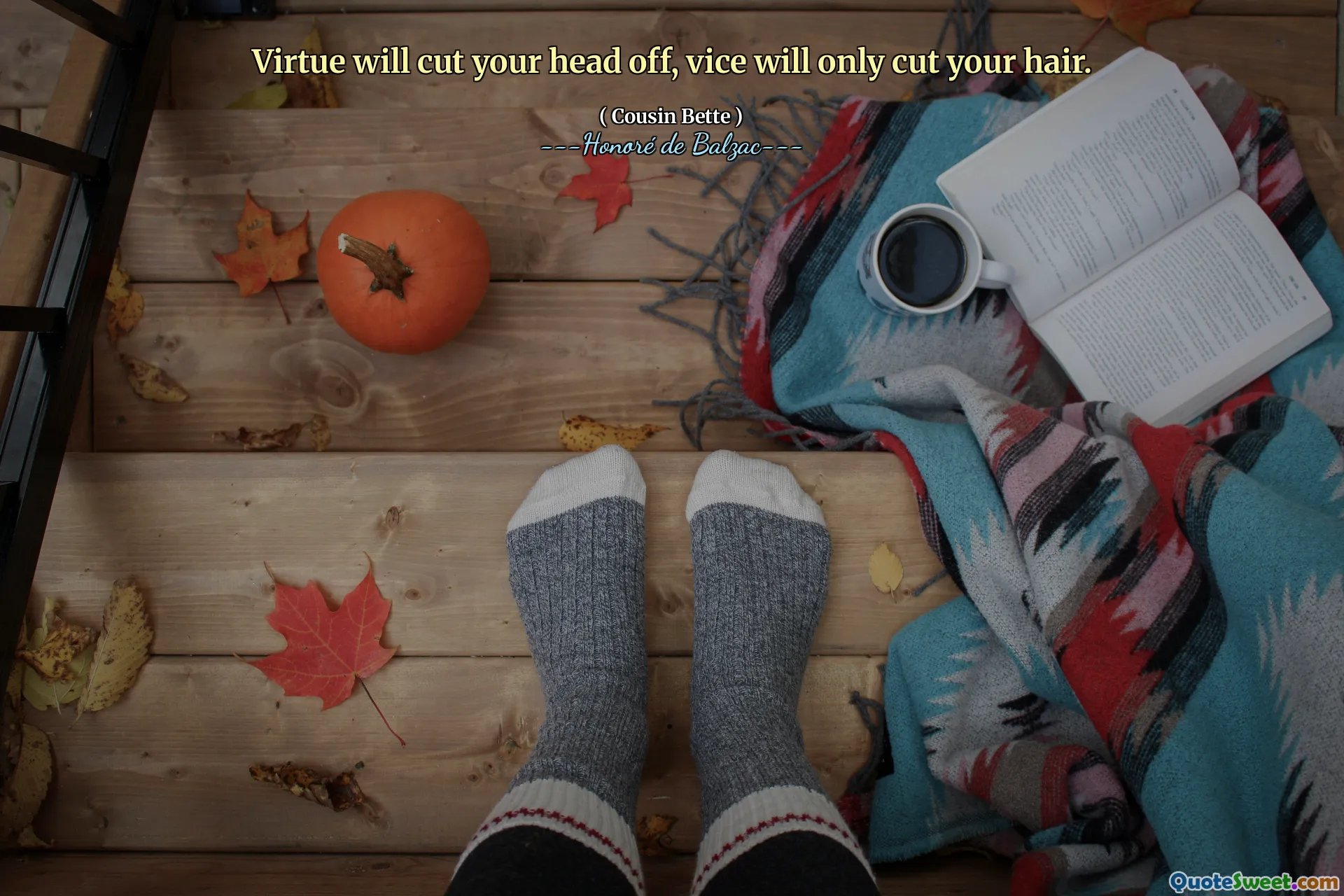 Virtue will cut your head off, vice will only cut your hair.