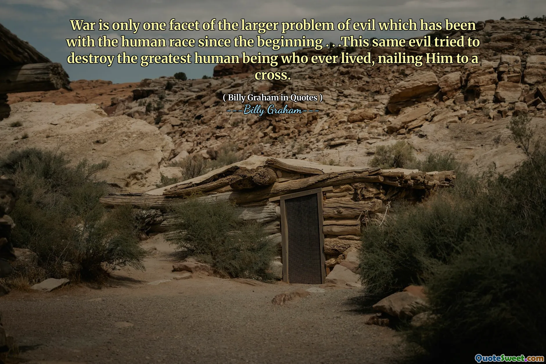 War is only one facet of the larger problem of evil which has been with the human race since the beginning . . .This same evil tried to destroy the greatest human being who ever lived, nailing Him to a cross.