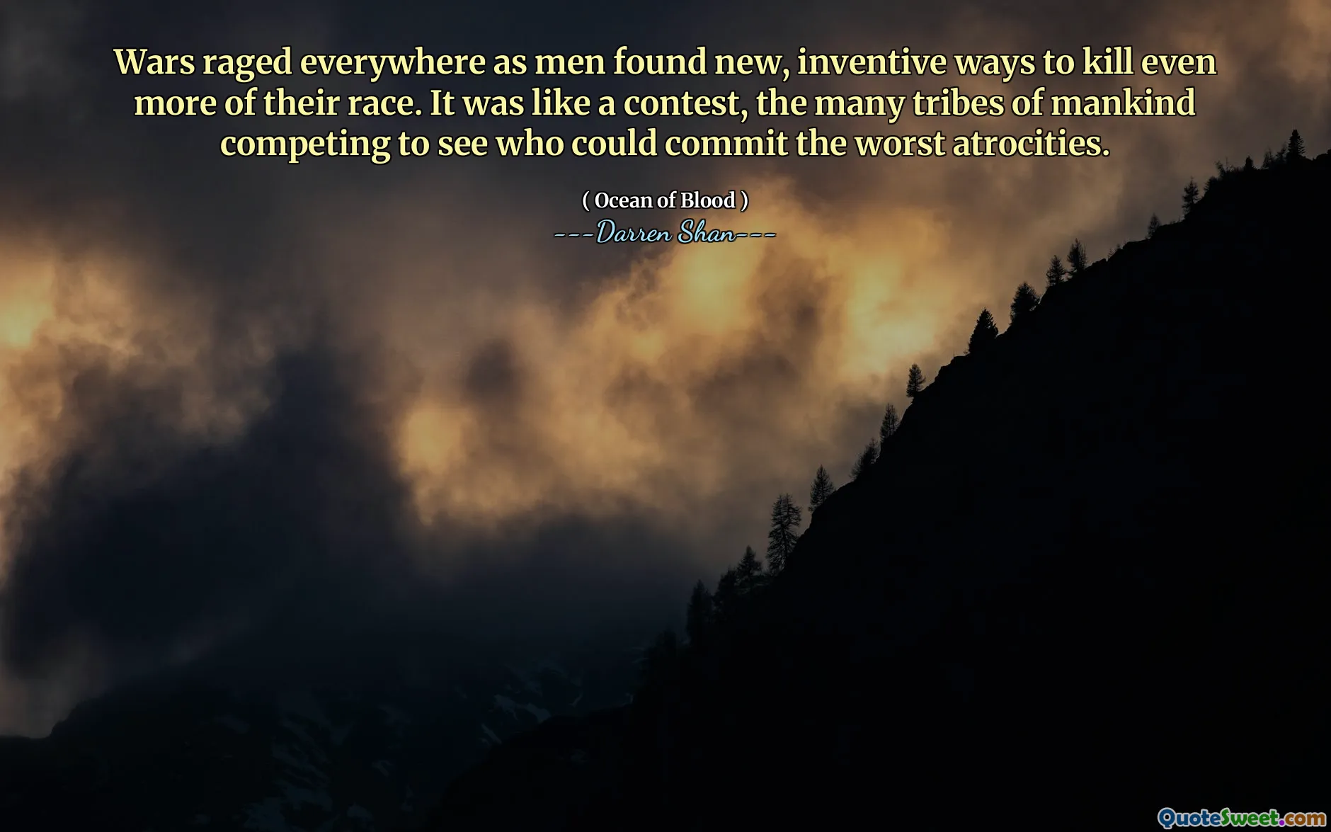 Wars raged everywhere as men found new, inventive ways to kill even more of their race. It was like a contest, the many tribes of mankind competing to see who could commit the worst atrocities.