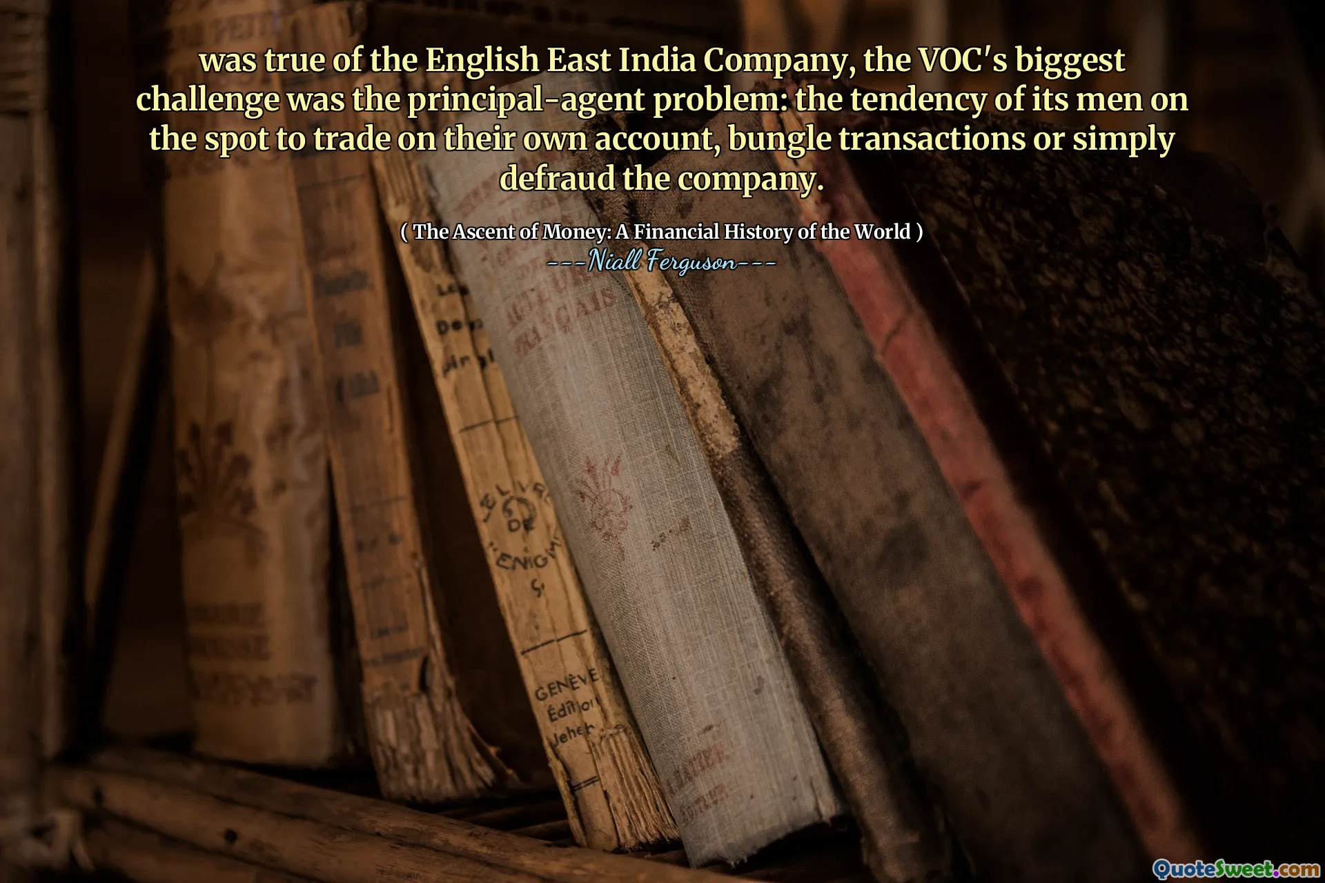 was true of the English East India Company, the VOC's biggest challenge was the principal-agent problem: the tendency of its men on the spot to trade on their own account, bungle transactions or simply defraud the company.