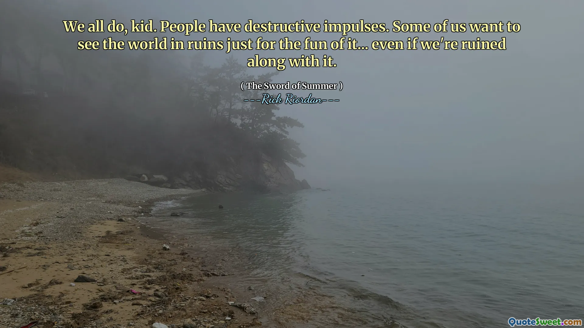 We all do, kid. People have destructive impulses. Some of us want to see the world in ruins just for the fun of it... even if we're ruined along with it.