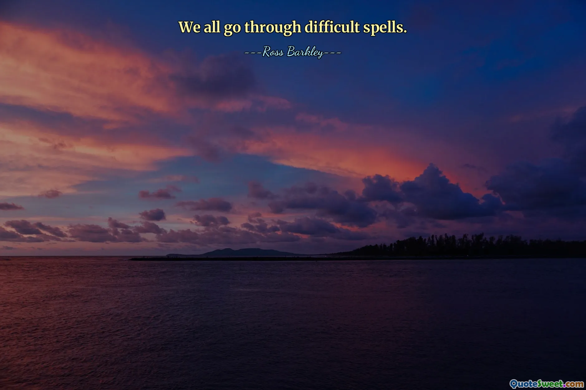 We all go through difficult spells.